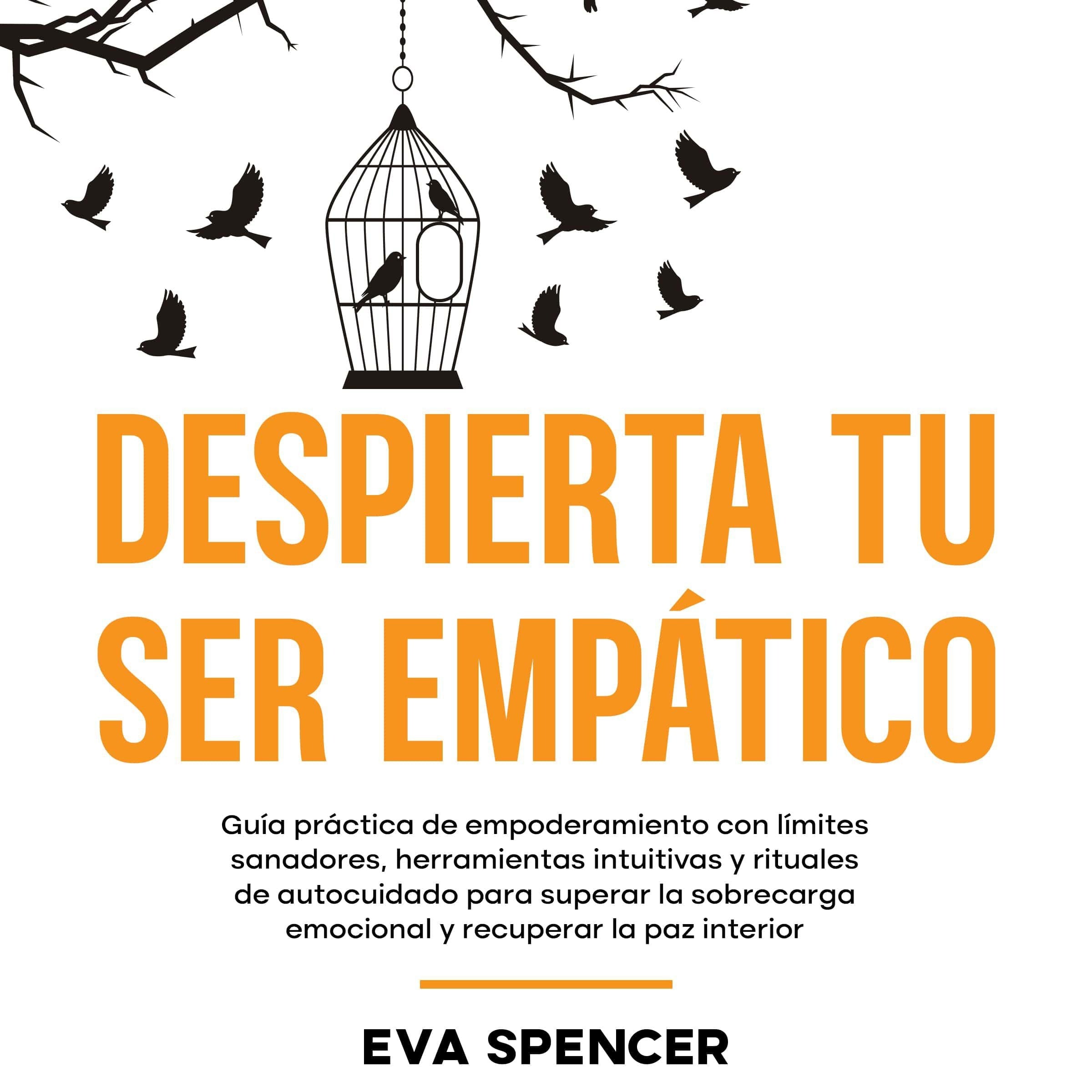 Despierta tu ser empático: Guía práctica de empoderamiento con límites sanadores, herramientas intuitivas y rituales de autocuidado para superar la sobrecarga emocional y recuperar la paz interior