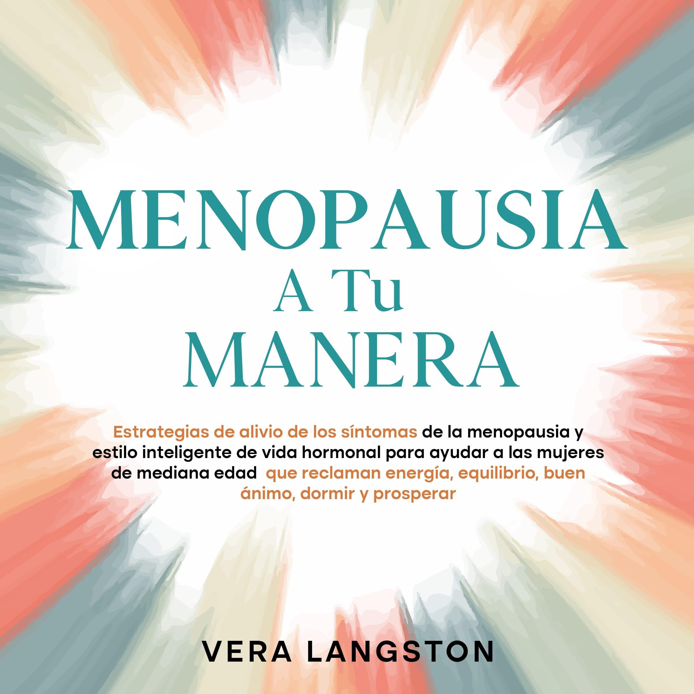Menopausia a tu manera: Estrategias de alivio de los síntomas de la menopausia y estilo inteligente de vida hormonal para ayudar a las mujeres de mediana edad que reclaman energía, equilibrio, buen ánimo, dormir y prosperar