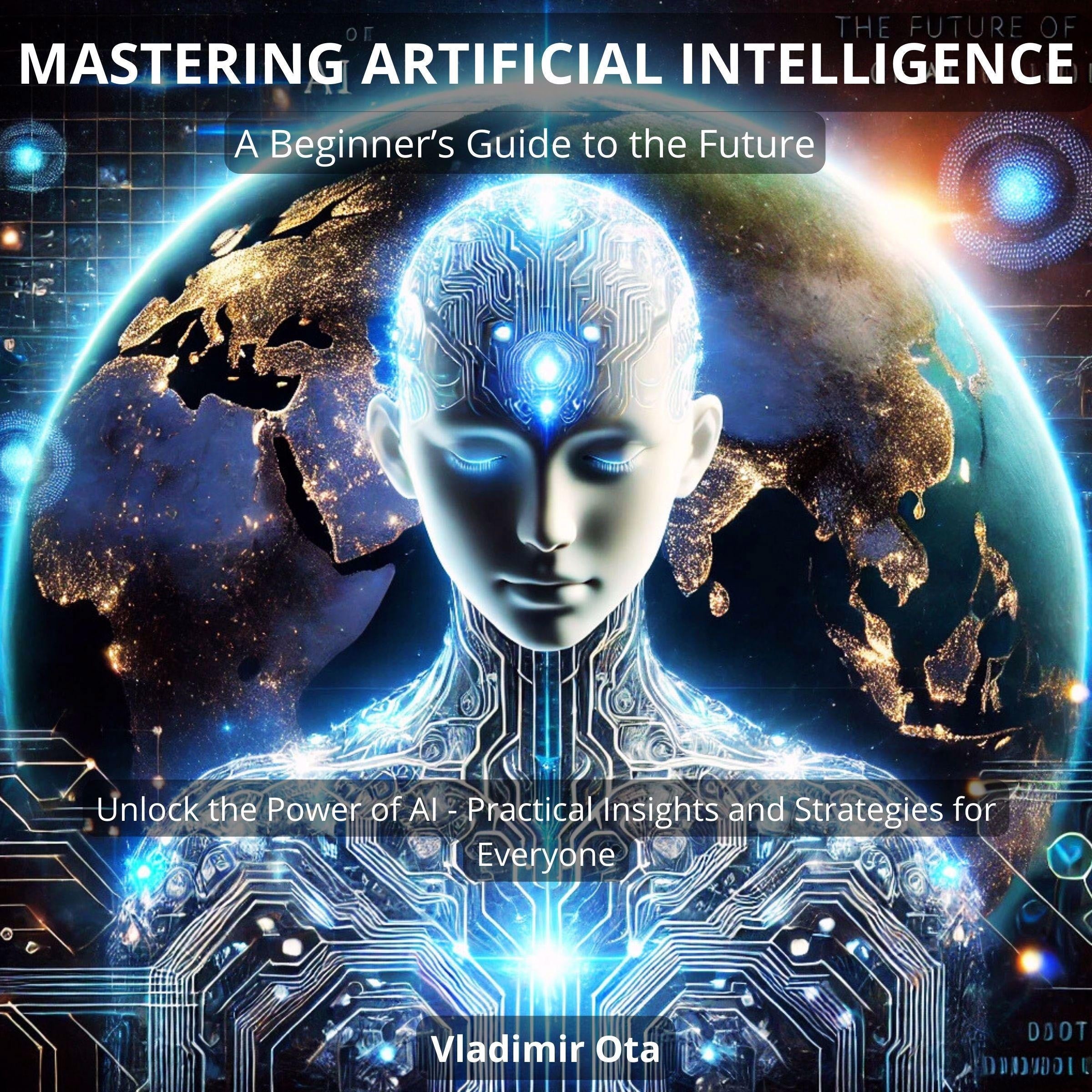 Mastering Artificial Intelligence: A Beginner's Guide to the Future