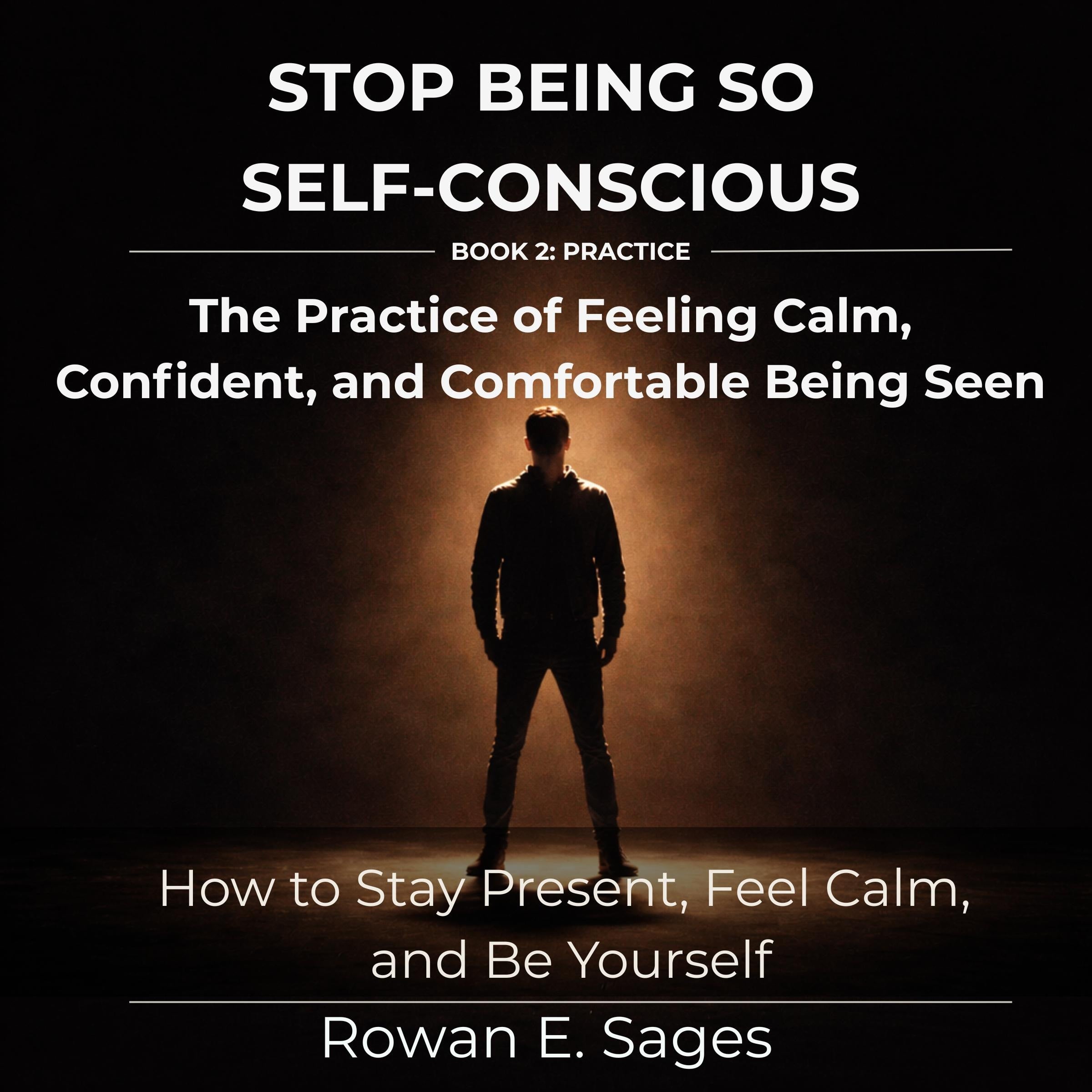 Stop Being So Self-Conscious: The Practice of Feeling Calm, Confident, and Comfortable Being Seen