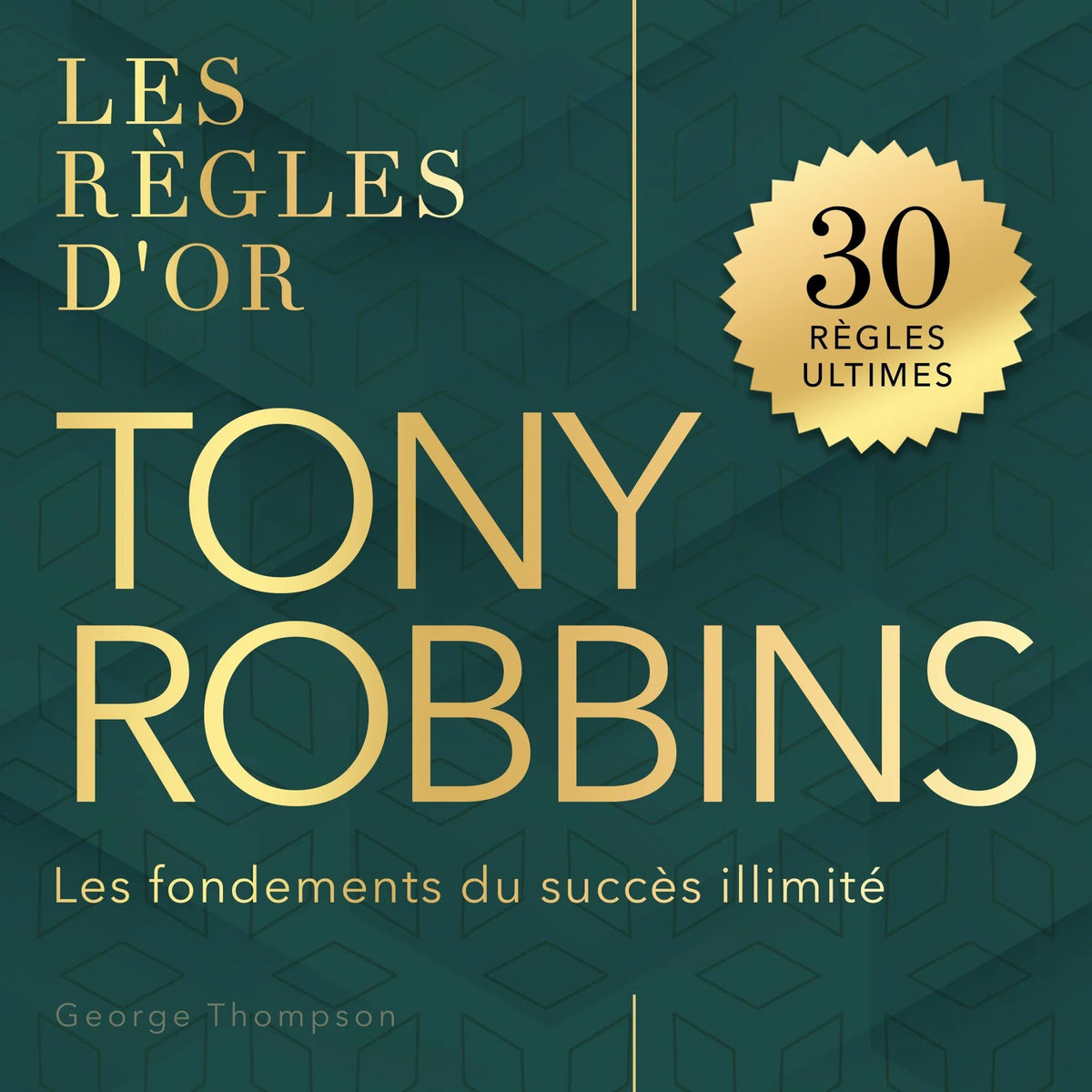 Tony Robbins - Les règles d'or - Les fondements du succès illimité (Non abrégé)