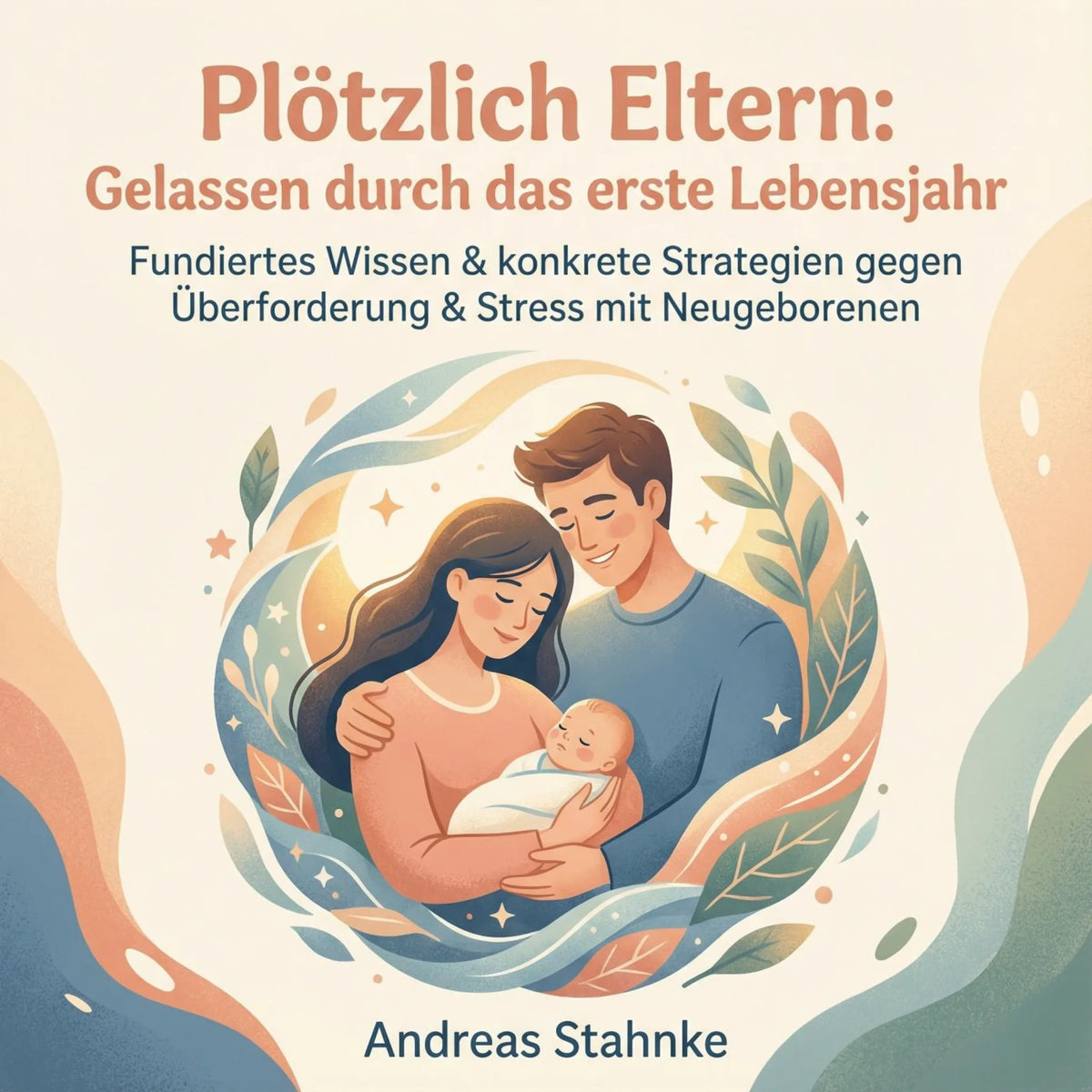 Plötzlich Eltern: Gelassen durch das erste Lebensjahr
