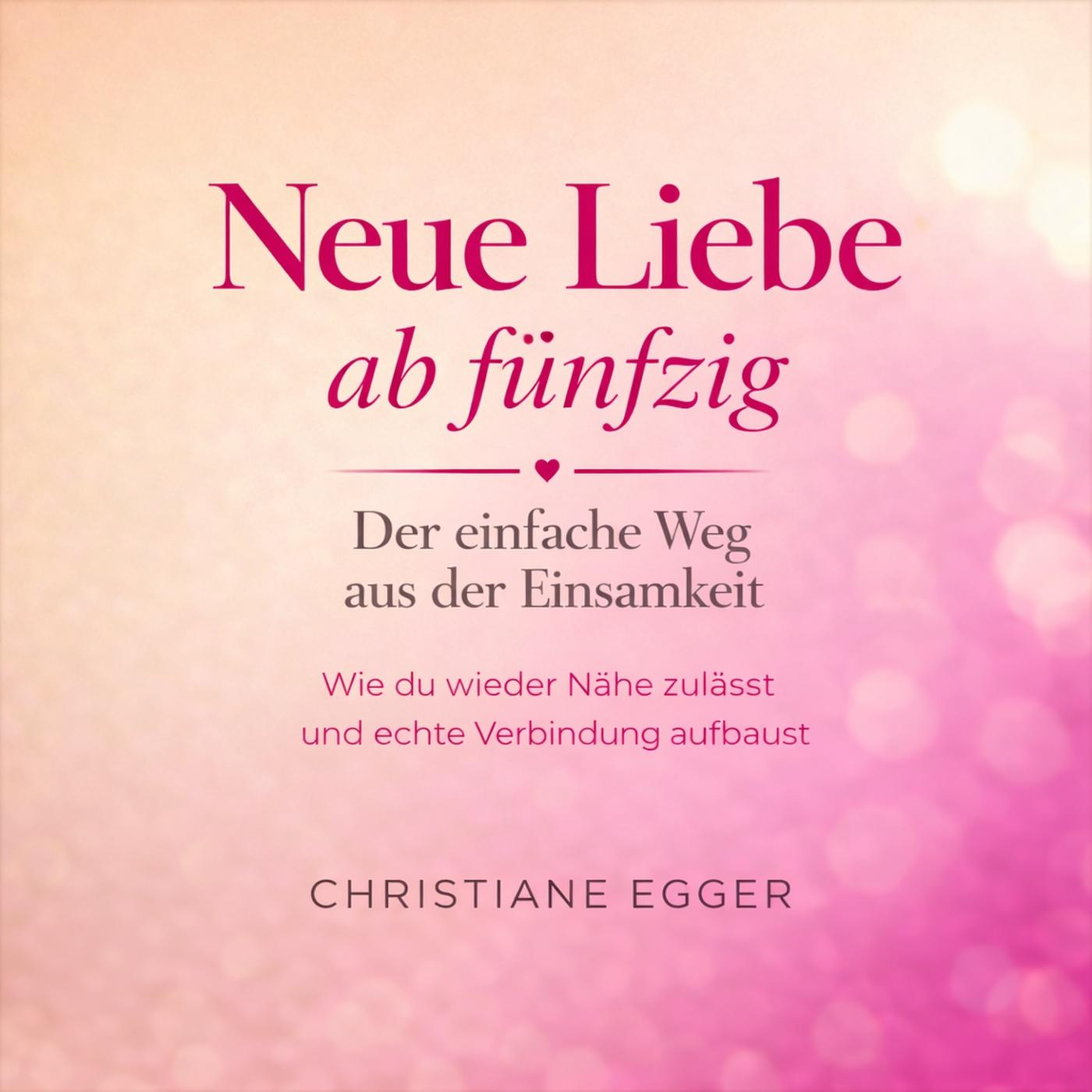Neue Liebe ab 50 - Der einfache Weg aus der Einsamkeit