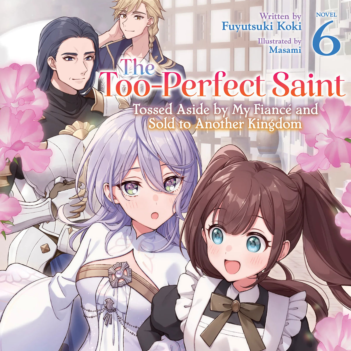 The Too-Perfect Saint: Tossed Aside by My Fiancé and Sold to Another Kingdom (Light Novel) Vol. 6
