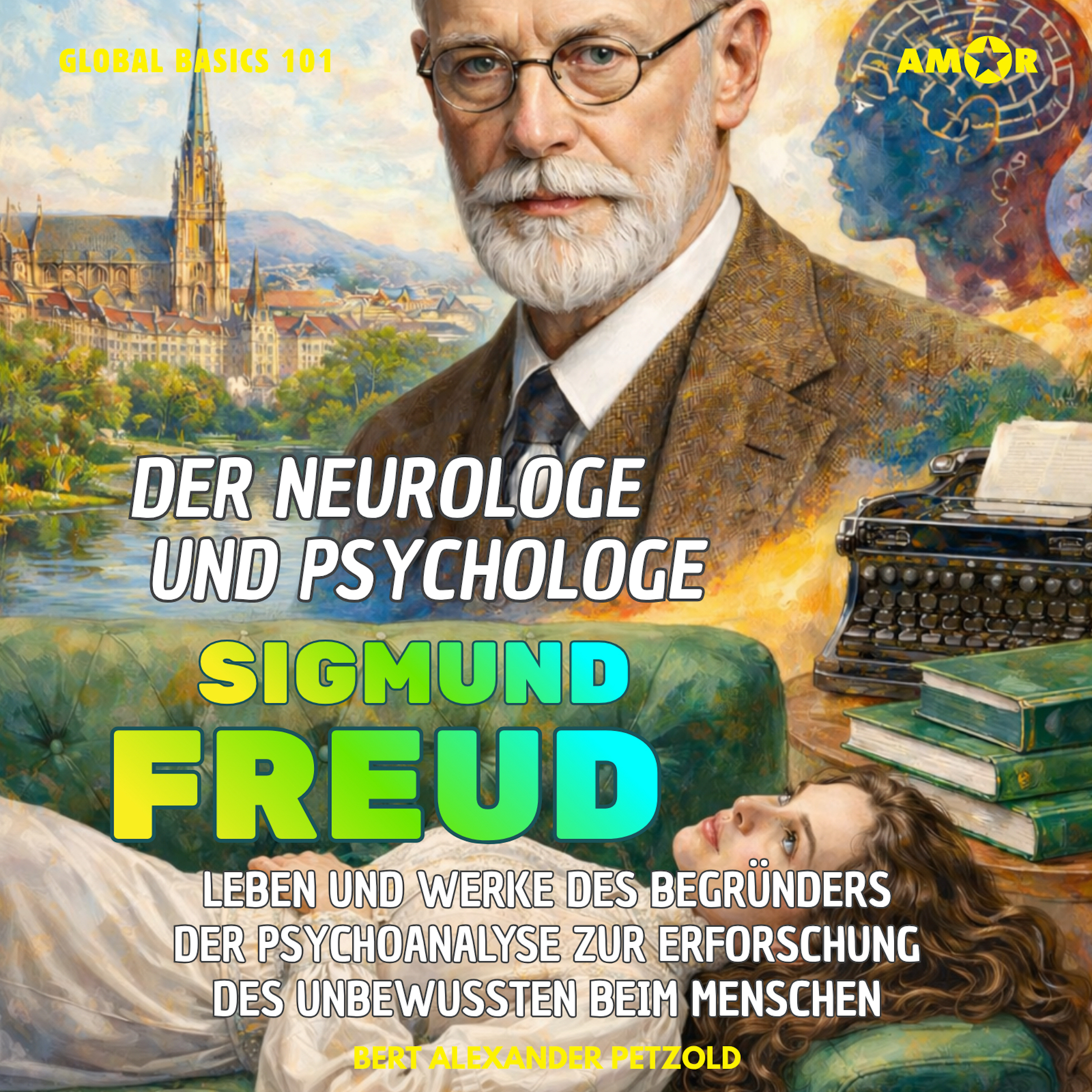 Der Neurologe und Psychologe Sigmund Freud - Leben und Werke des Begründers der Psychoanalyse zur Erforschung des Unbewussten beim Menschen - Global Basics 101 - Deine Serie für modernes Wissen, Folge 35 (ungekürzt)