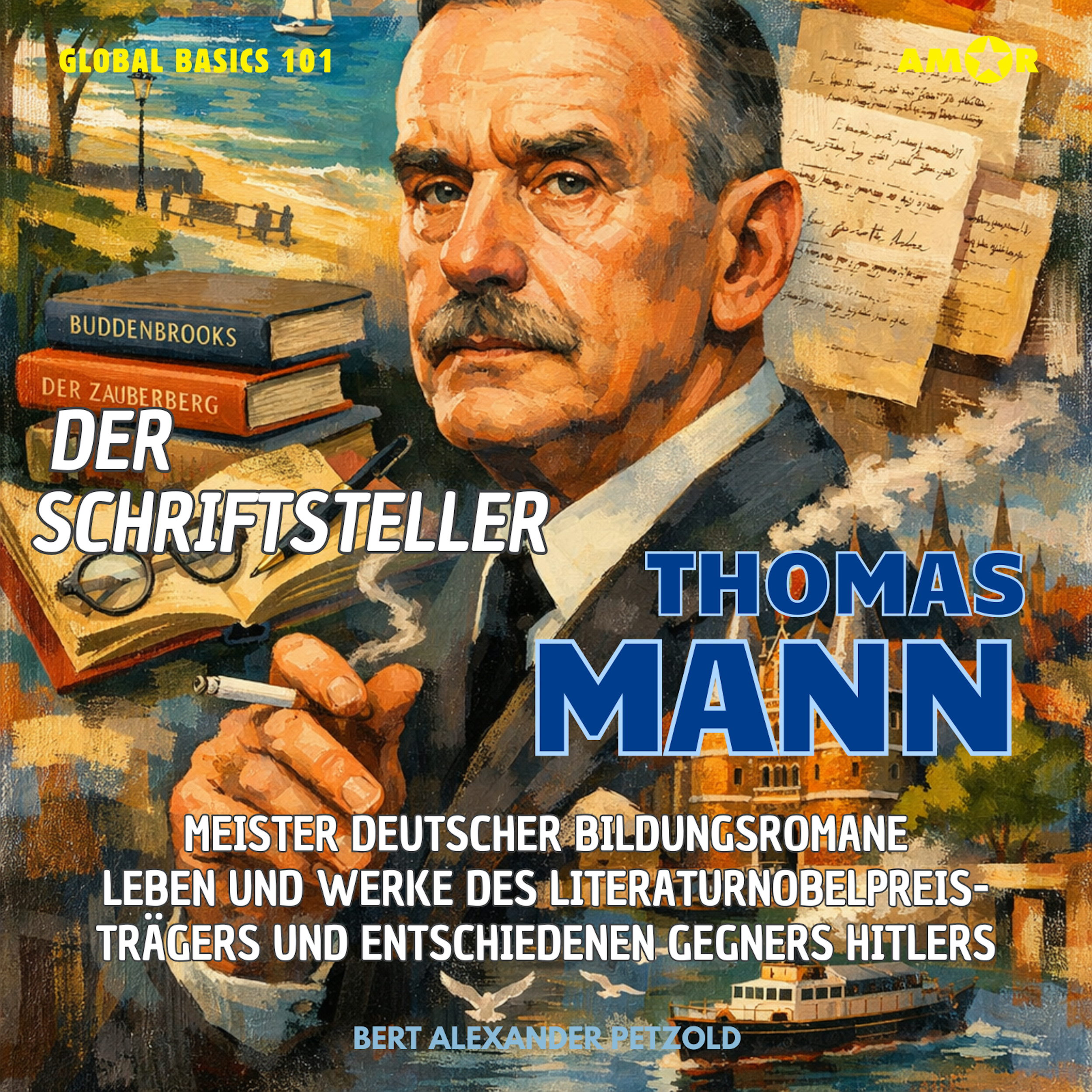 Der Schriftsteller Thomas Mann - Meister deutscher Bildungsromane - Leben und Werke des Literaturnobelpreisträgers und Gegners Hitlers - Global Basics 101 - Deine Serie für modernes Wissen, Folge 26 (ungekürzt)