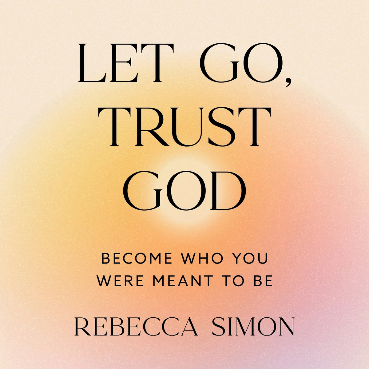 Let Go, Trust God, Become Who You Were Meant To Be