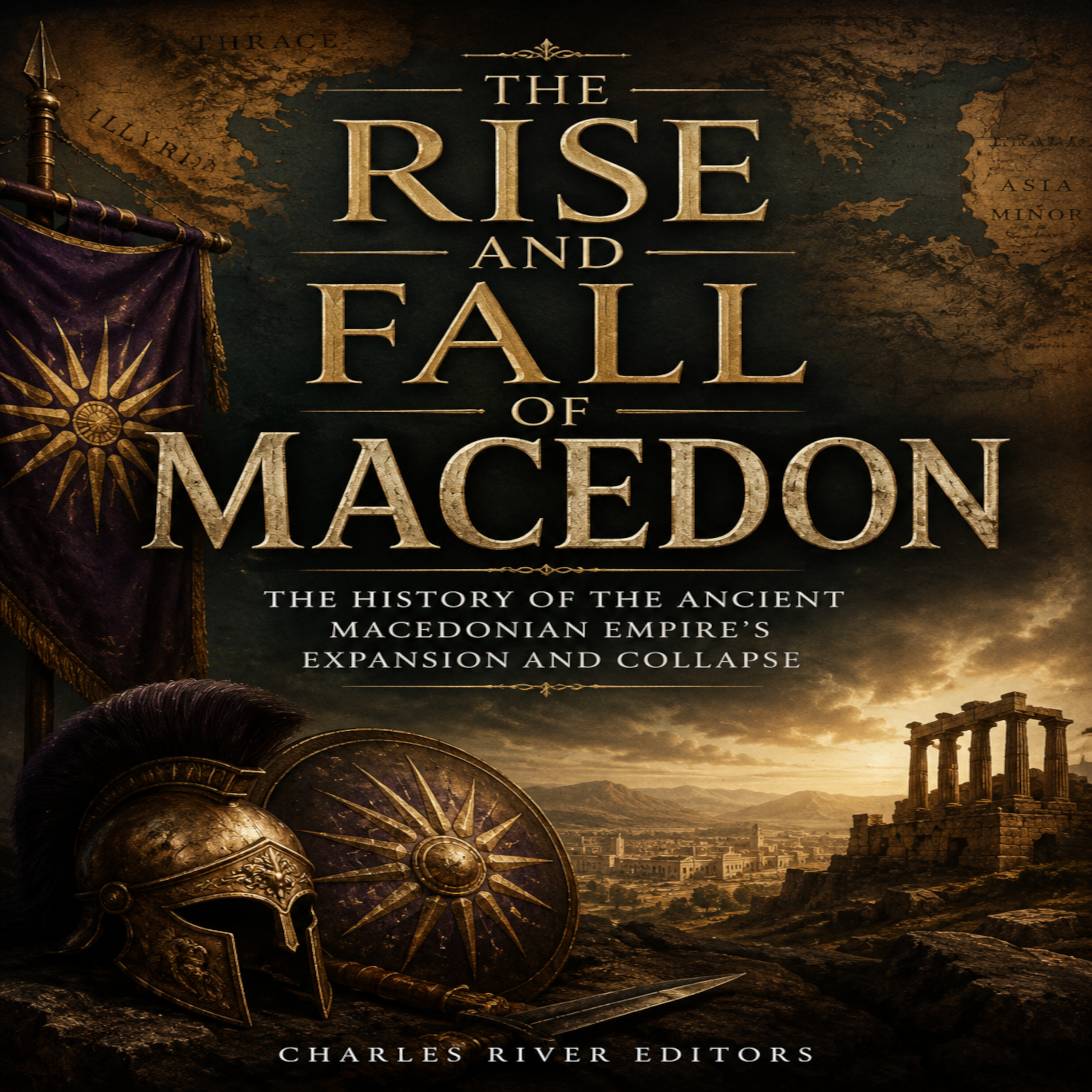 The Rise and Fall of Macedon: The History of the Ancient Macedonian Empire's Expansion and Collapse