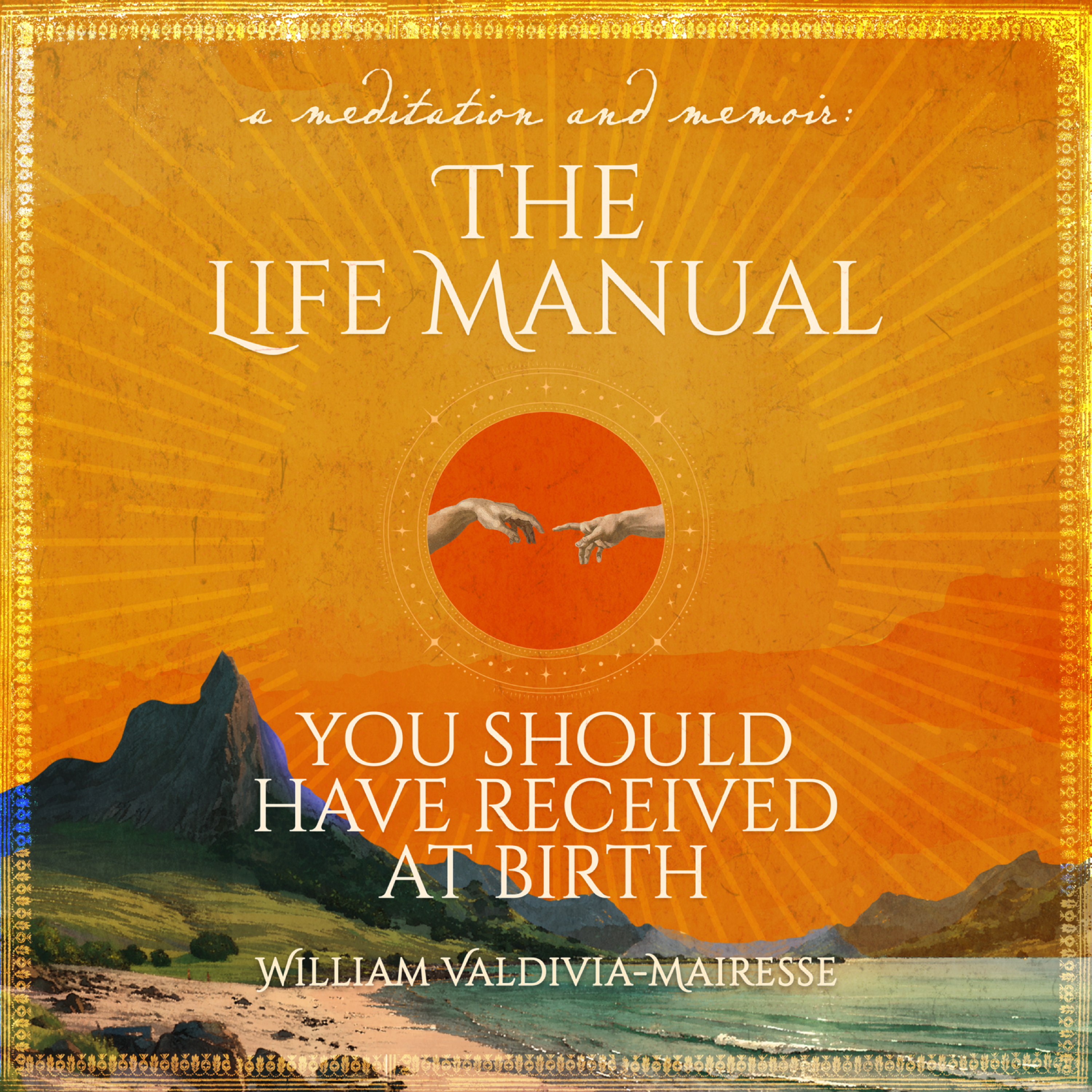 A Meditation and Memoir: The Life Manual You Should Have Received At Birth
