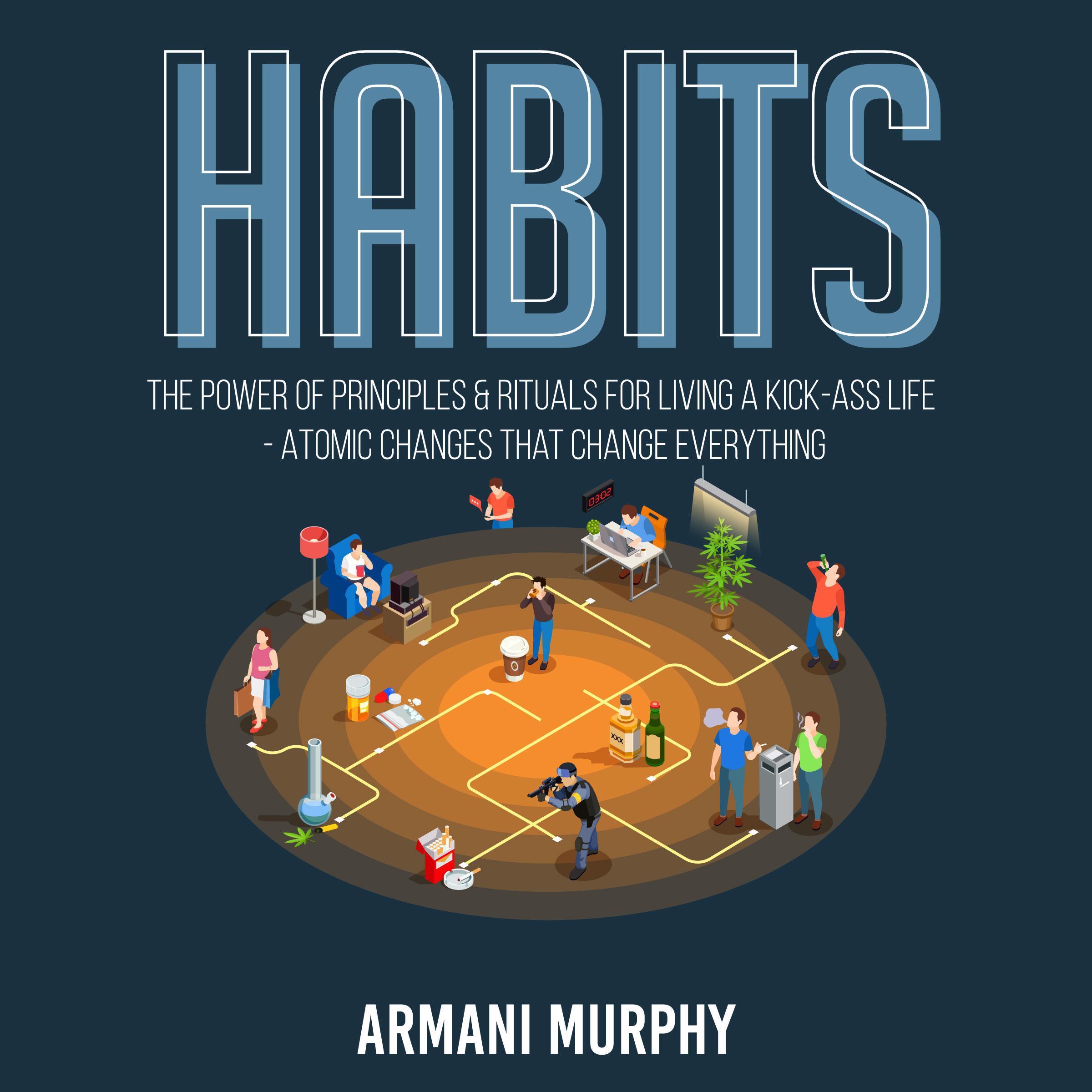 Habits: The Power of Principles &amp; Rituals for Living a Kick-Ass Life - Atomic Changes that Change Everything
