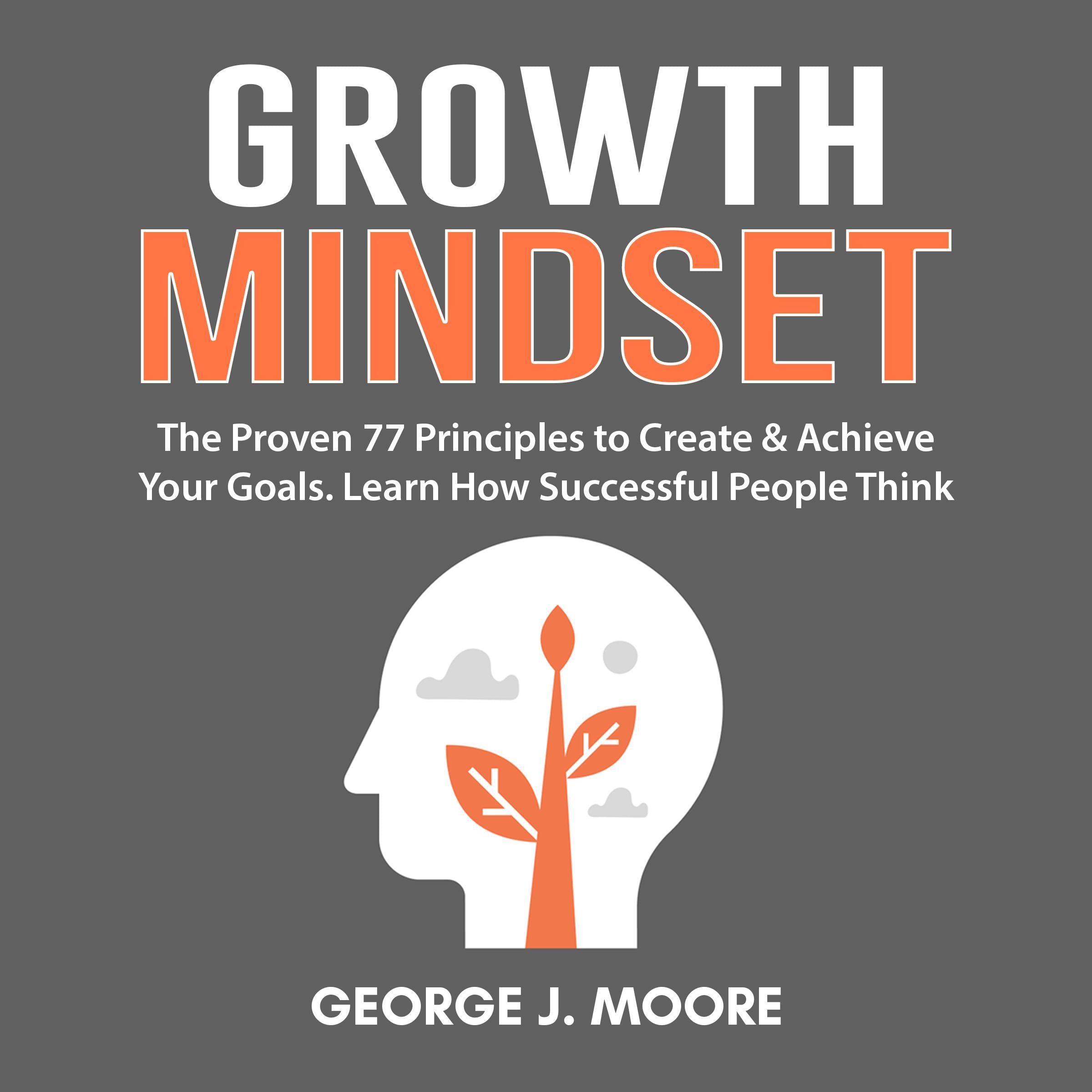 Growth Mindset:  The Proven 77 Principles to Create & Achieve Your Goals. Learn How Successful People Think