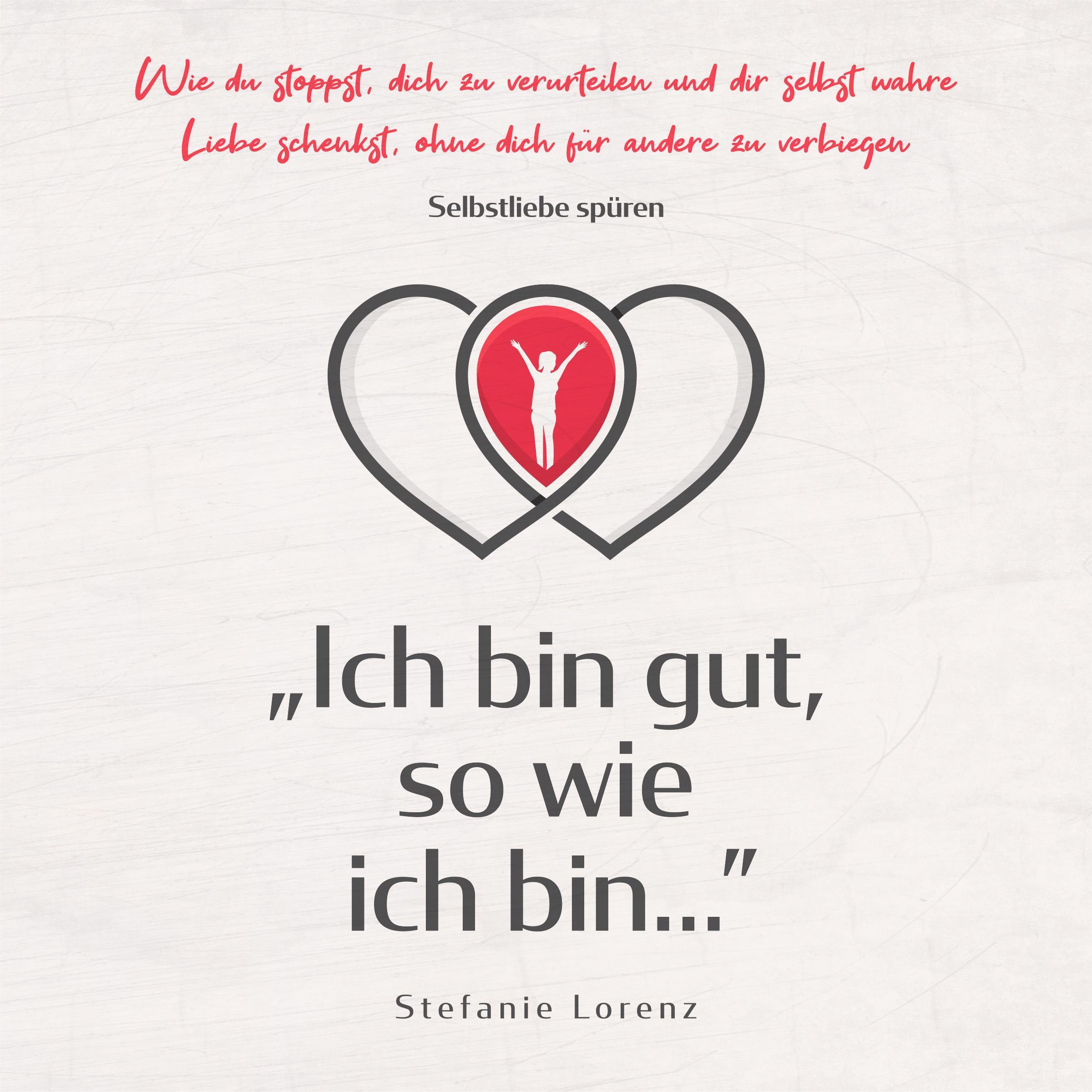 Selbstliebe spüren: „Ich bin gut, so wie ich bin...” - Wie du stoppst, dich zu verurteilen und dir selbst wahre Liebe schenkst, ohne dich für andere zu verbiegen