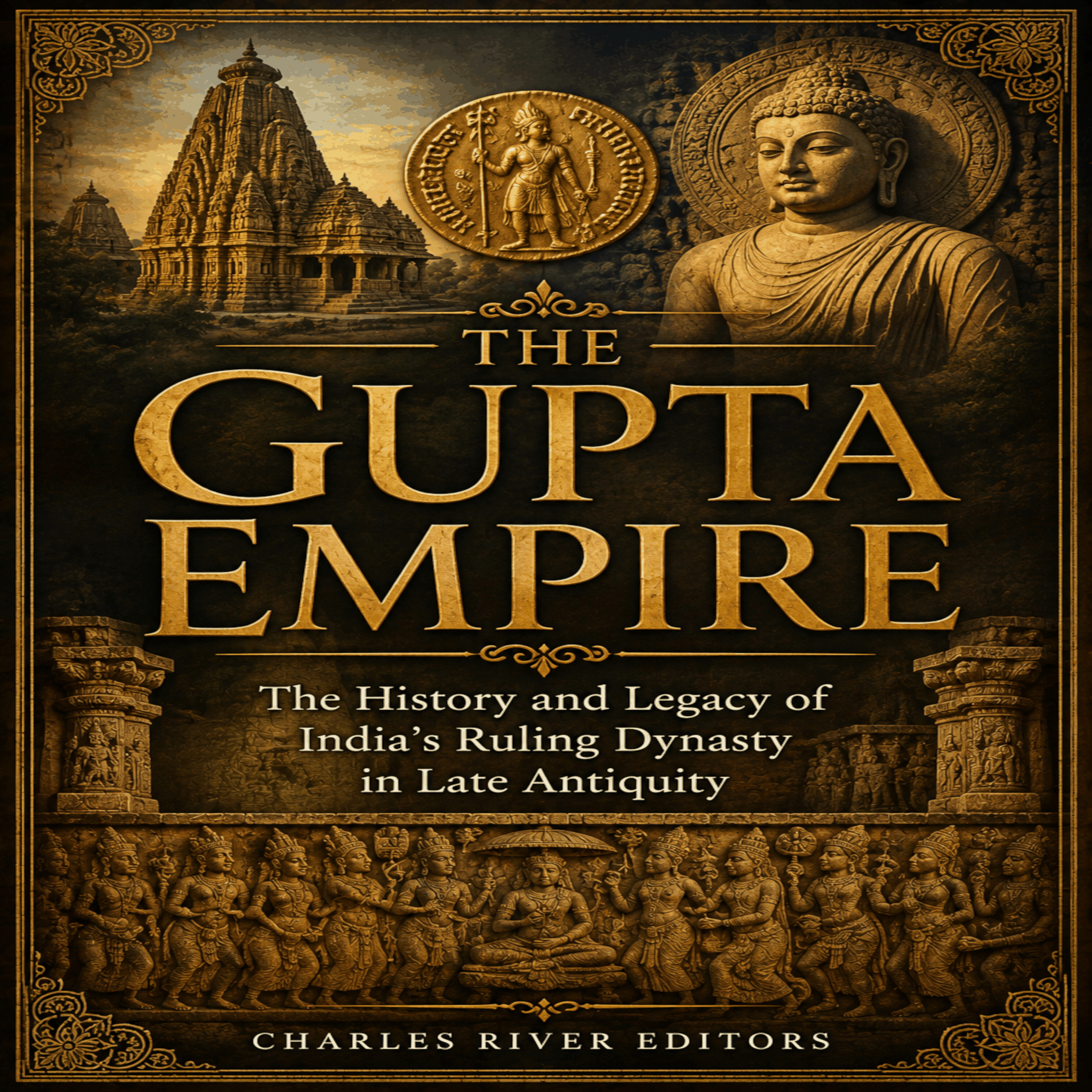 The Gupta Empire: The History and Legacy of India’s Ruling Dynasty in Late Antiquity