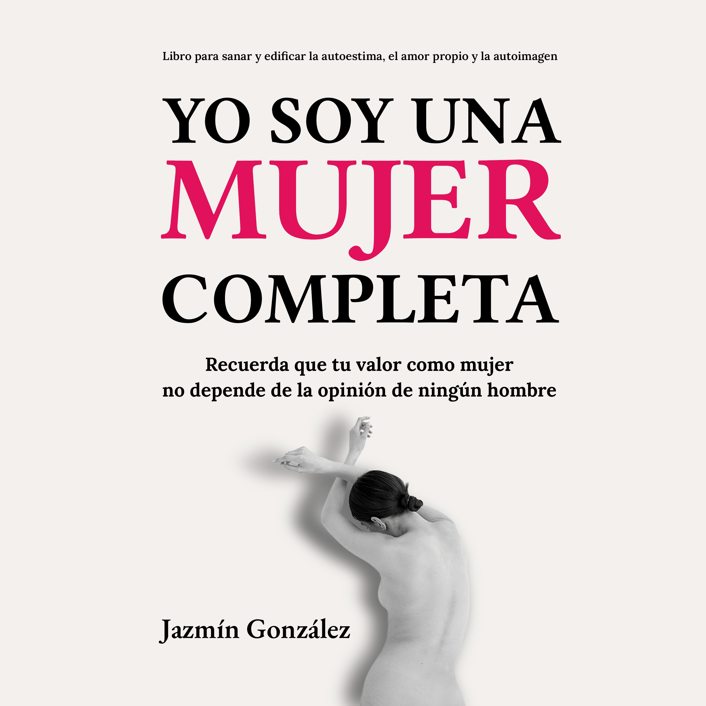 Yo soy una mujer completa (Libro para sanar y edificar la autoestima, el amor propio y la autoimagen)