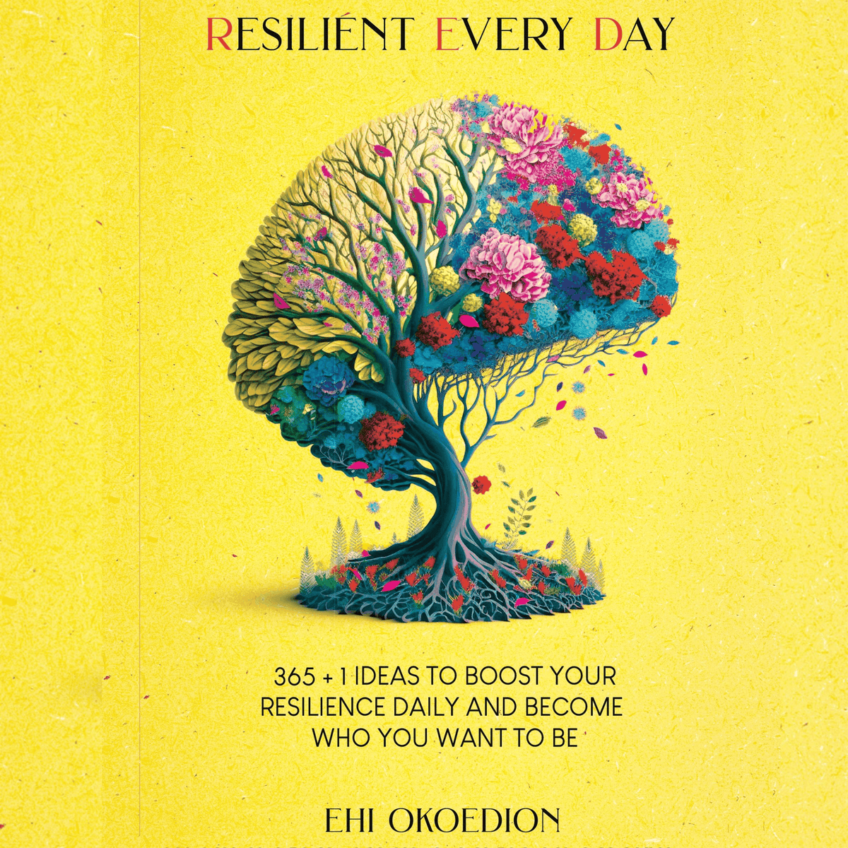 Resilient Every Day: 365 + 1 Ideas to Boost Your Resilience Daily and Become Who You Want to Be