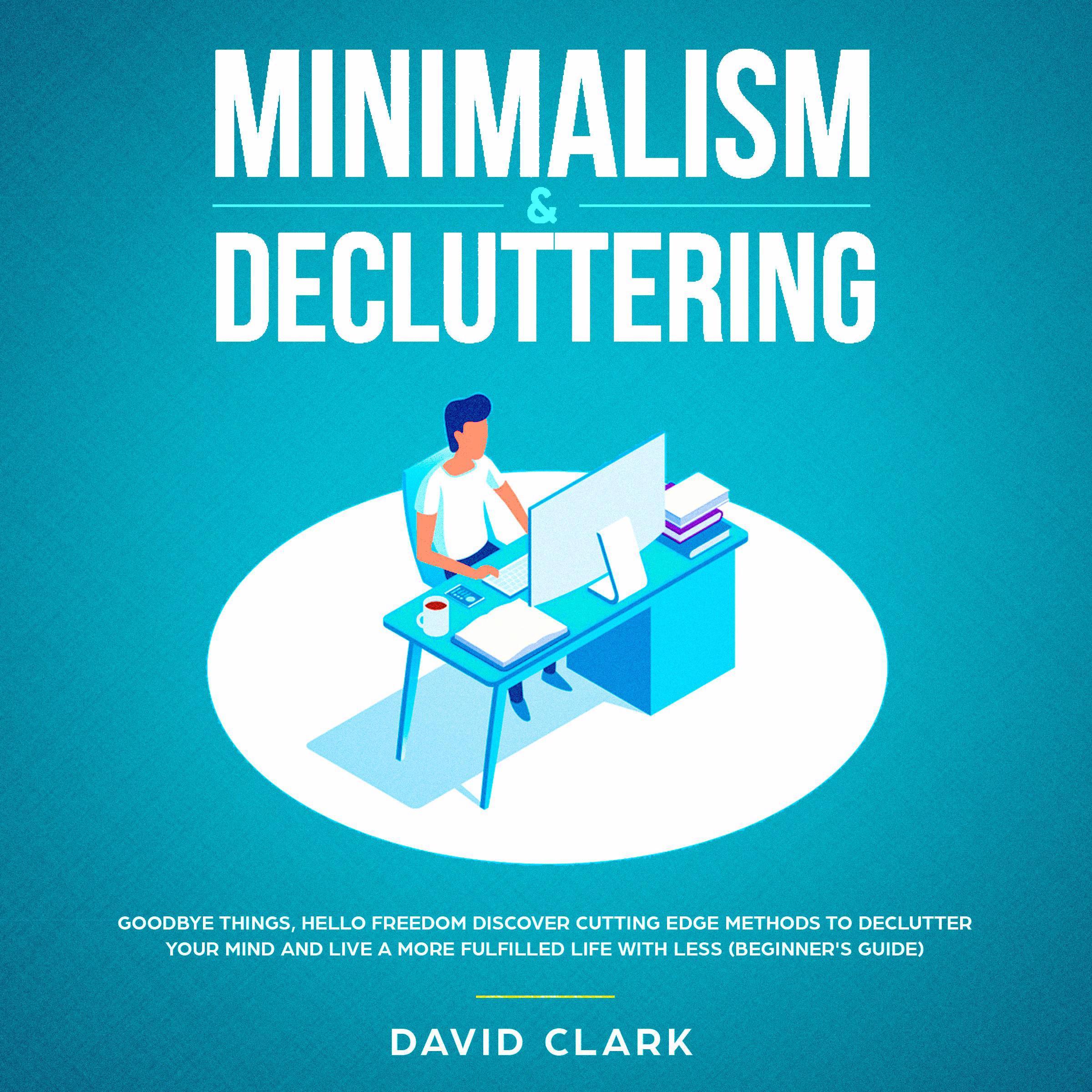 Minimalism & Decluttering: Goodbye Things, Hello  Freedom - Discover Cutting Edge Methods to Declutter Your Mind and Live A More Fulfilled Life with Less  (Beginner's Guide)
