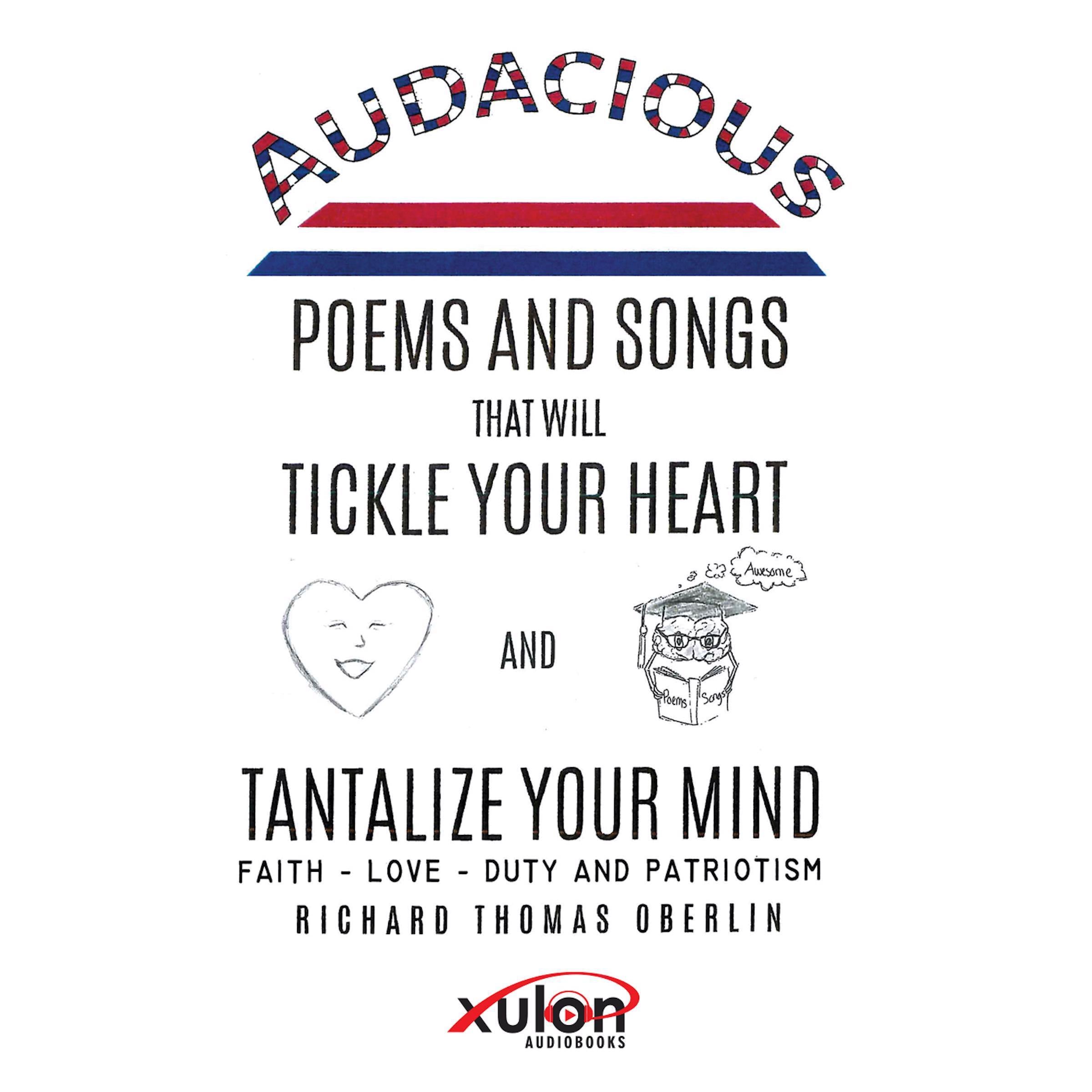 Audacious Poems and Songs That Will Tickle Your Heart And Tantalize Your Mind: Faith - Love- Duty and Patriotism