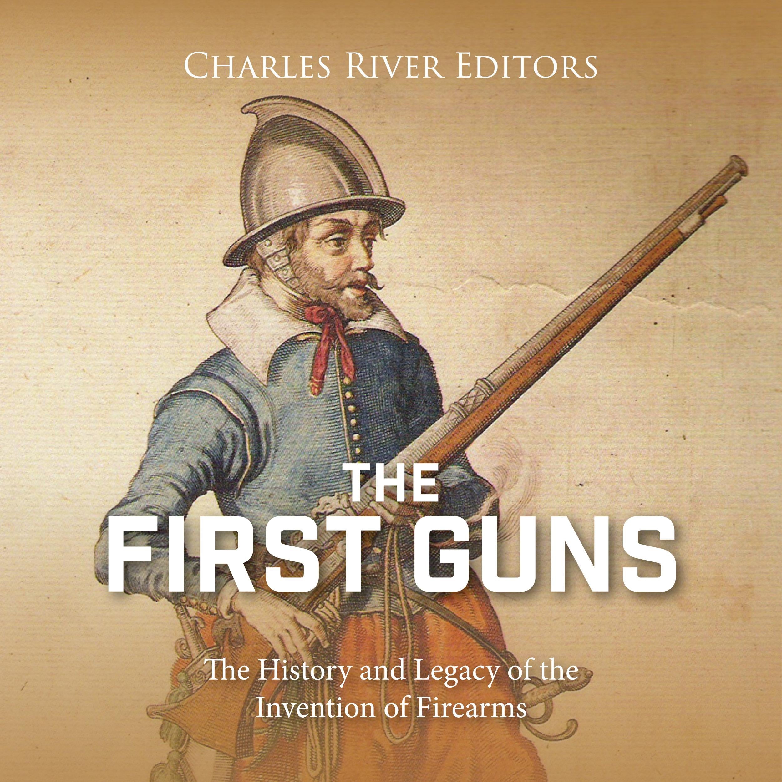 The First Guns: The History and Legacy of the Invention of Firearms