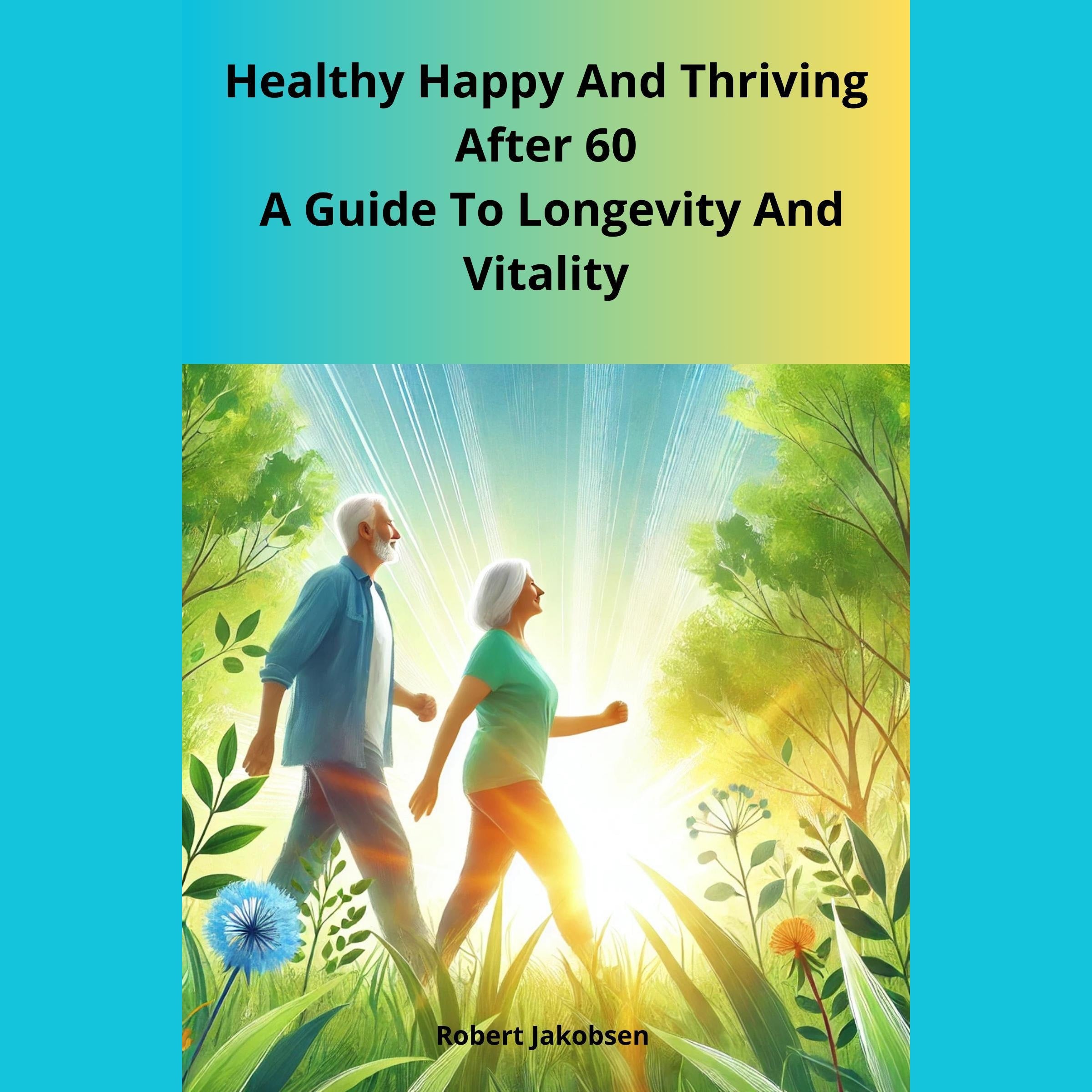 Healthy Happy And Thriving After 60  A Guide To Longevity And Vitality