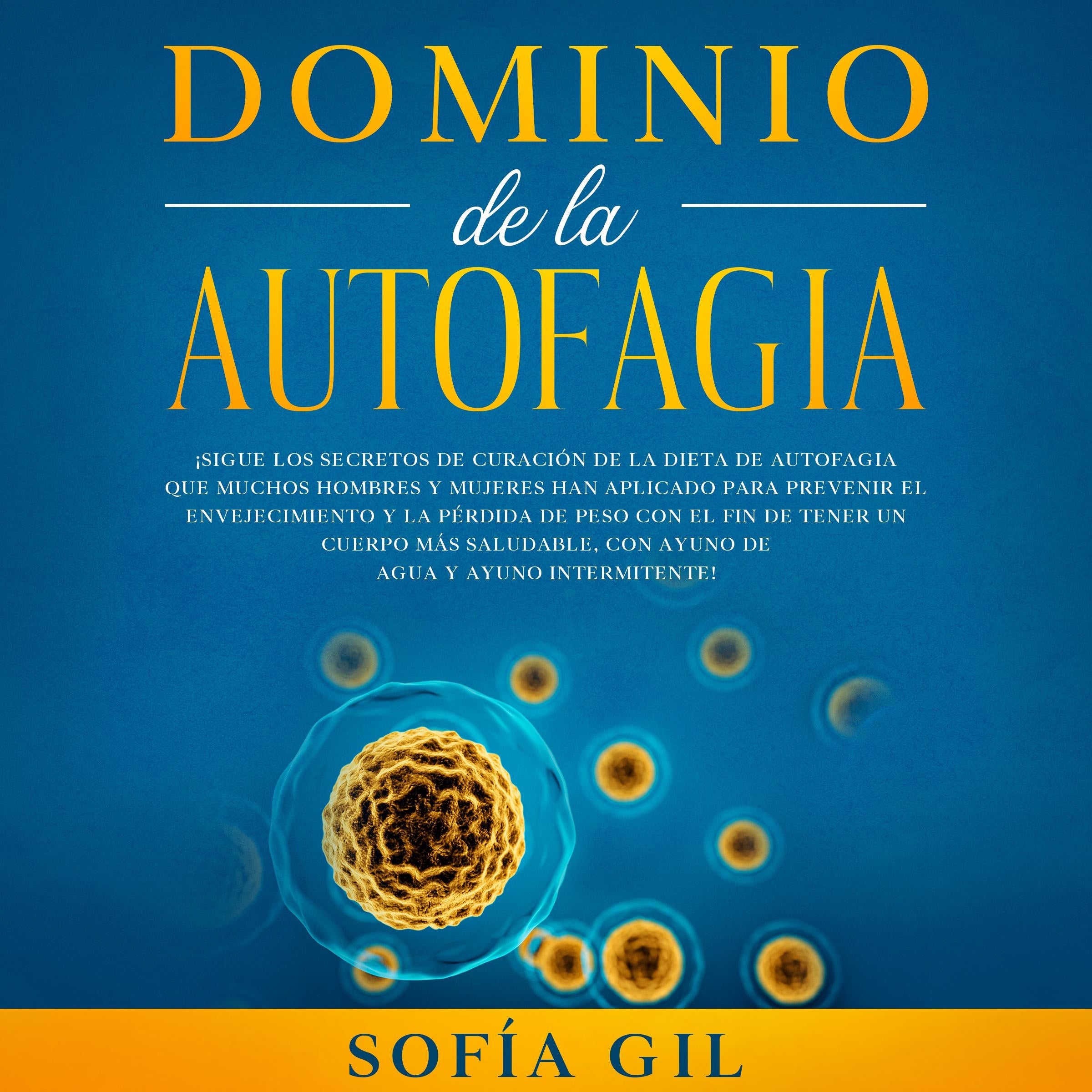 Dominio de la Autofagia: ¡Sigue los secretos de curación de la dieta de autofagia que muchos hombres y mujeres han aplicado para prevenir el envejecimiento y la pérdida de peso con el fin de tener un cuerpo más saludable