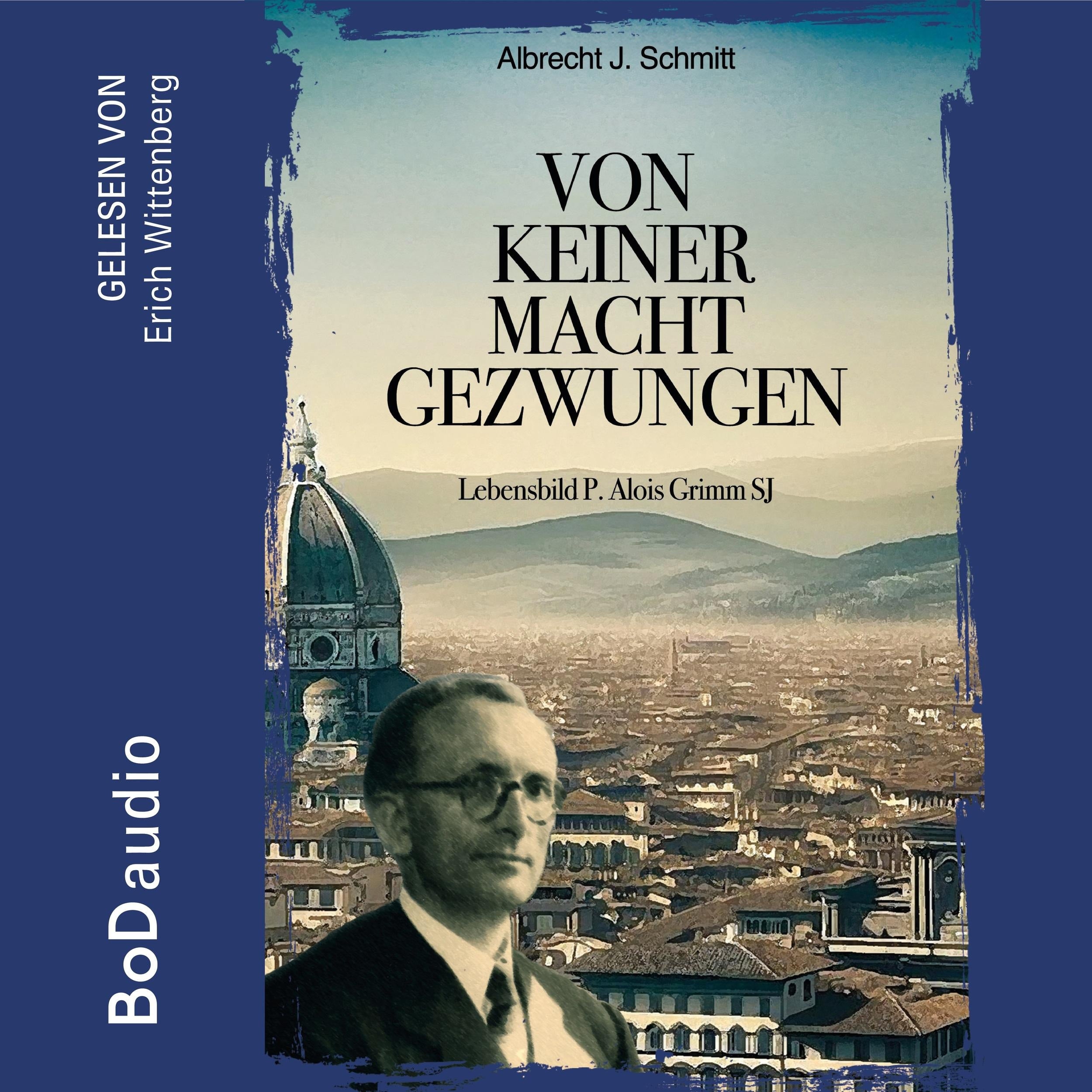 Von keiner Macht gezwungen - Lebensbild P. Alois Grimm (Ungekürzt)