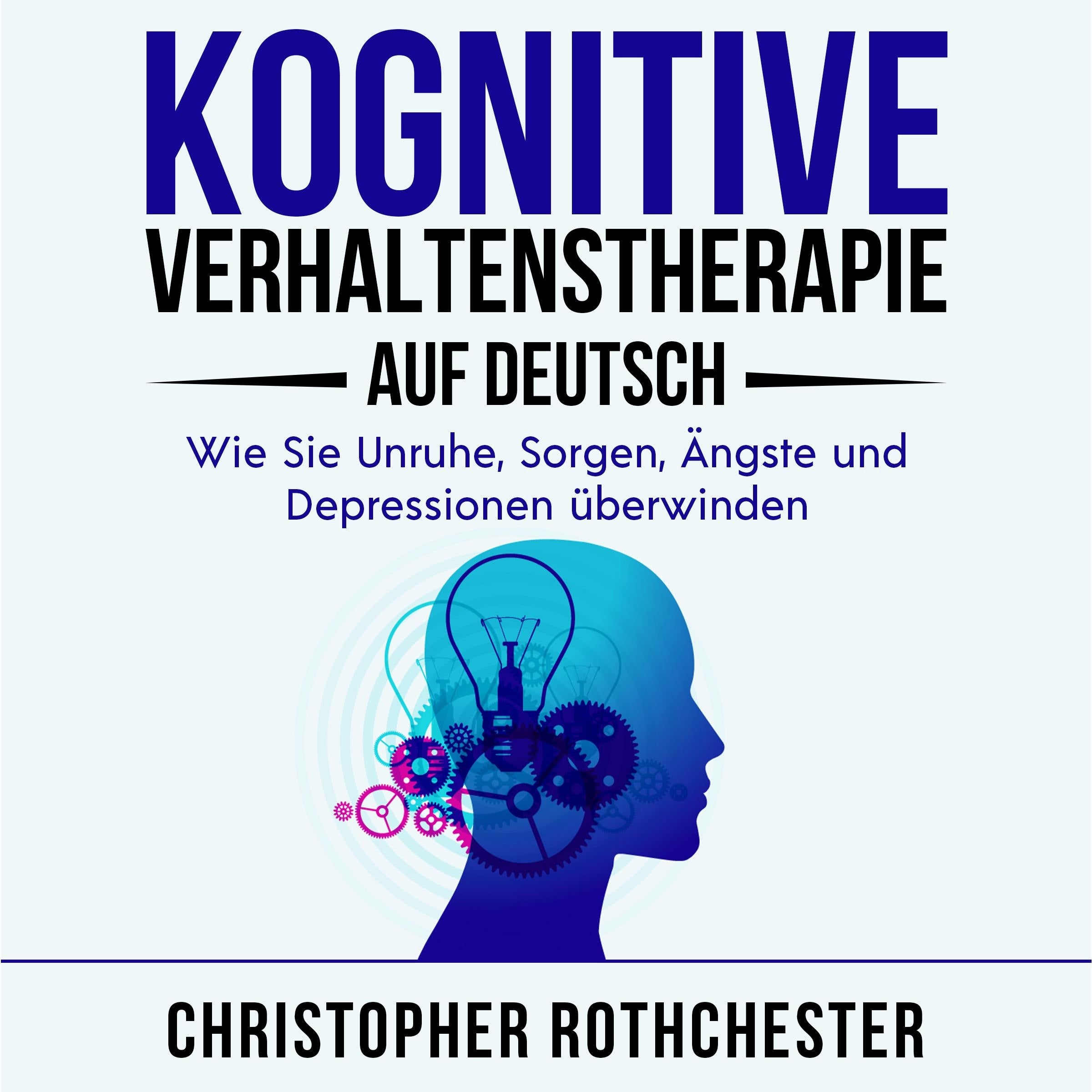 Kognitive Verhaltenstherapie Auf Deutsch/ Cognitive behavioral therapy in German: Wie Sie Unruhe, Sorgen, Ängste und Depressionen überwinden (German Edition)