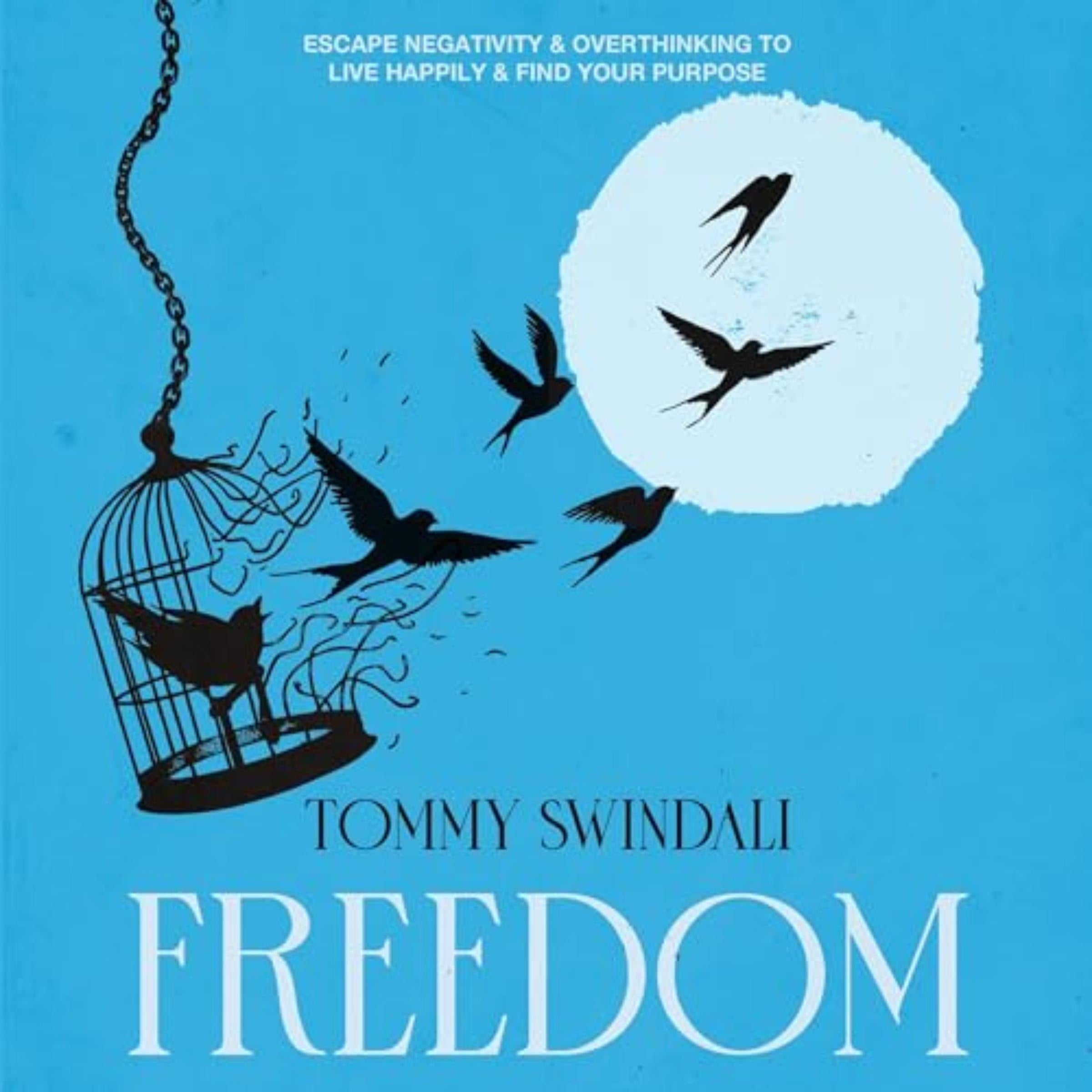Freedom: Escape Negativity & Overthinking to Live Happily & Find Your Purpose
