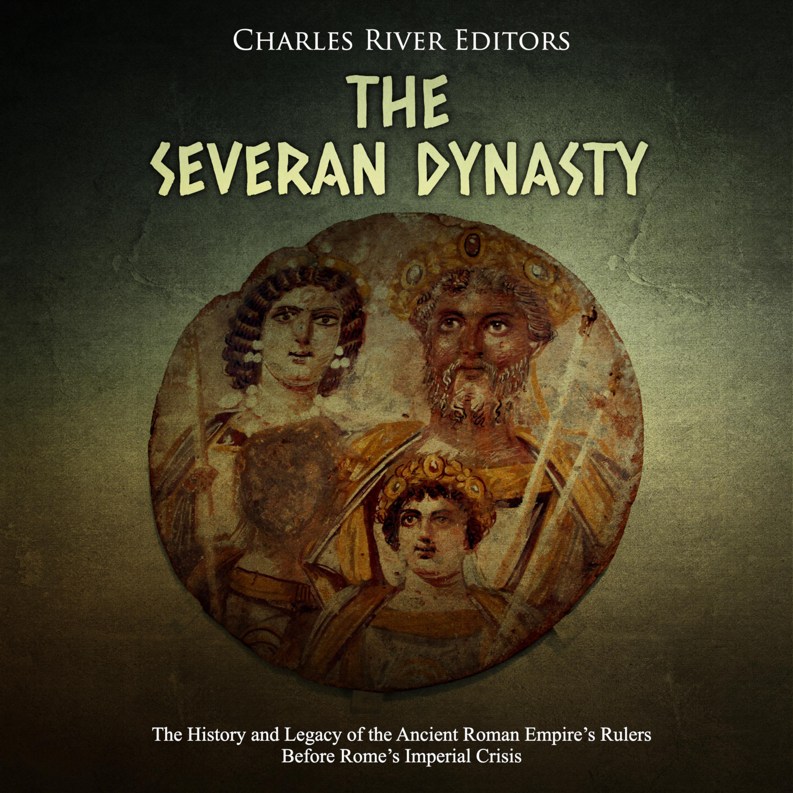 The Severan Dynasty: The History and Legacy of the Ancient Roman Empire's Rulers Before Rome's Imperial Crisis