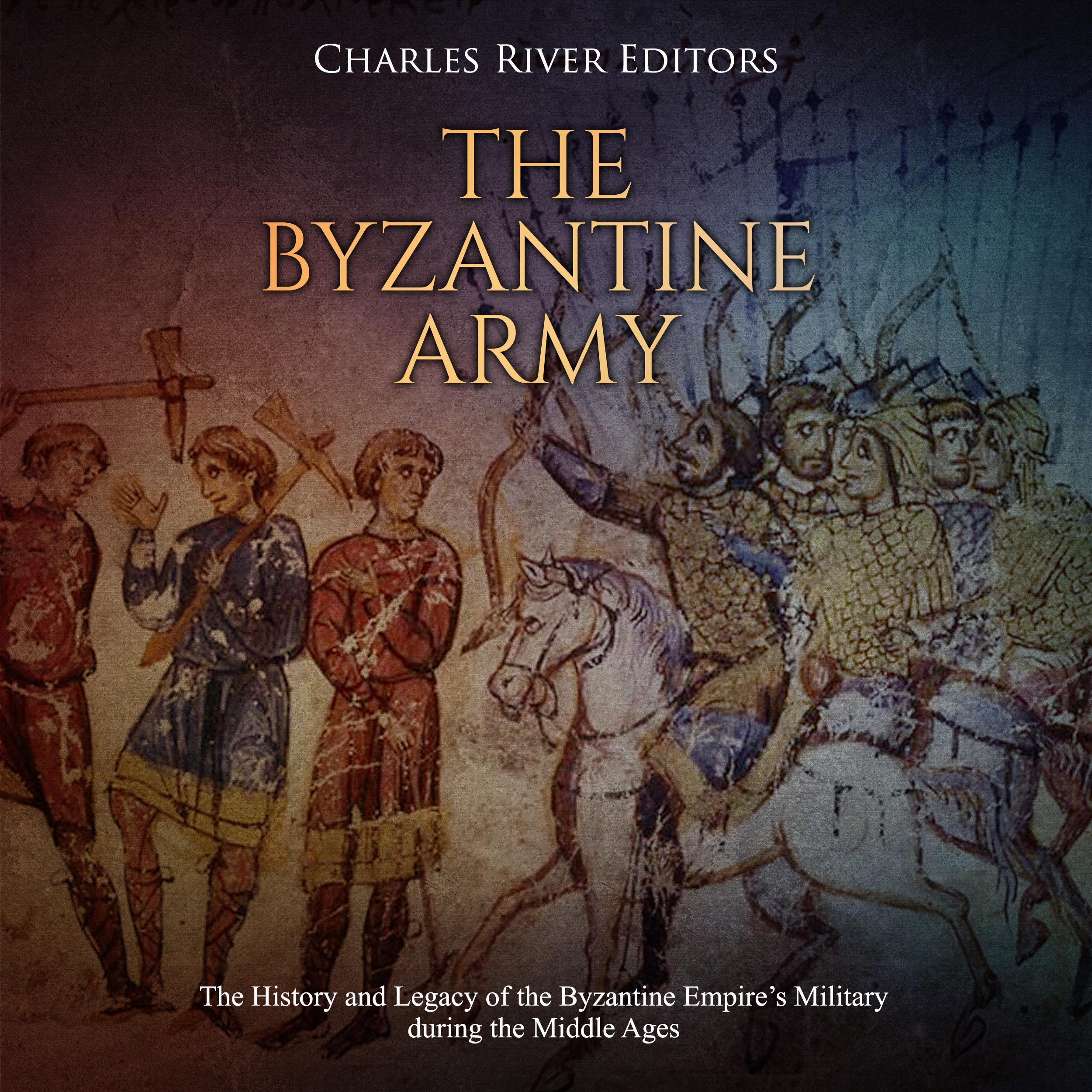 The Byzantine Army: The History and Legacy of the Byzantine Empire's Military during the Middle Ages