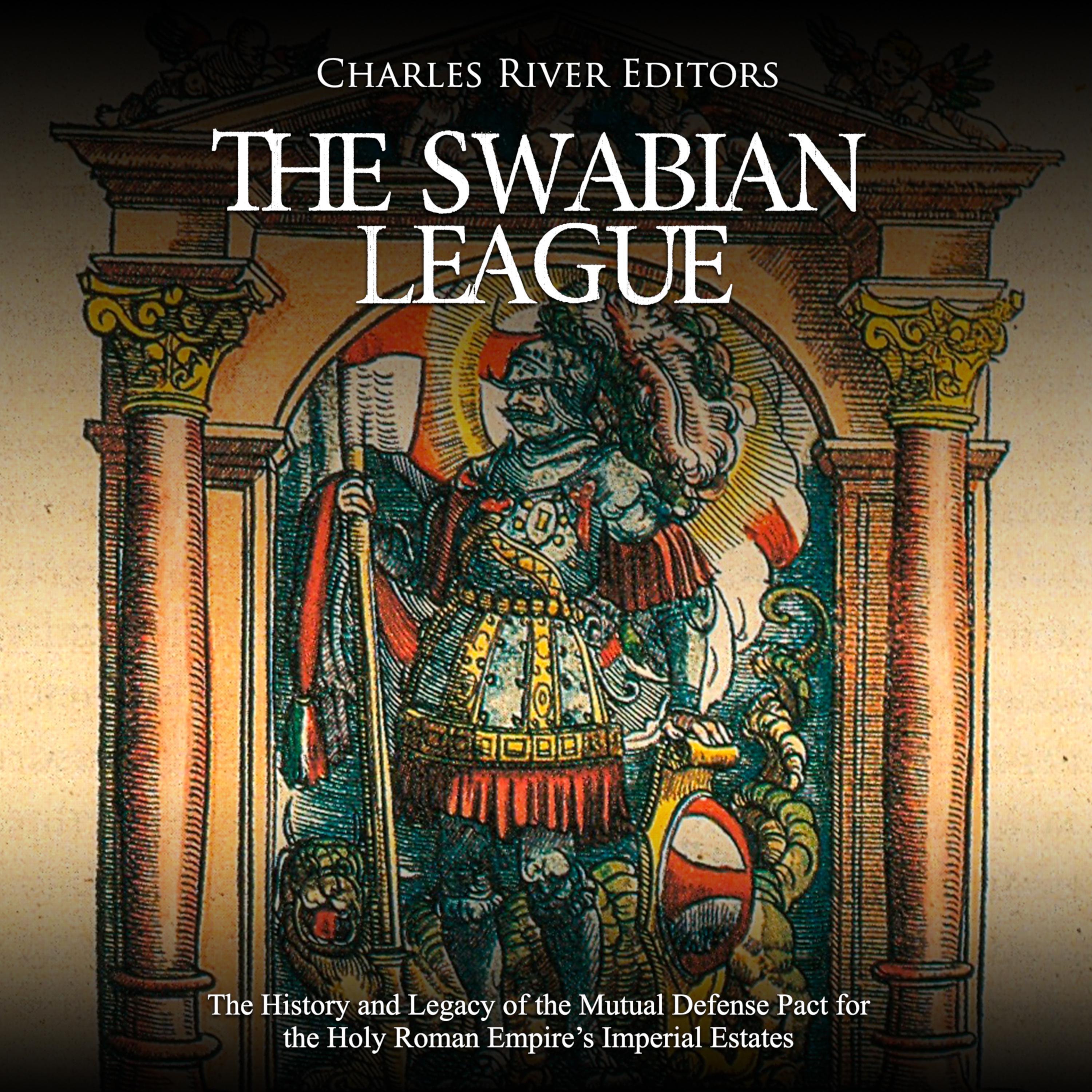 The Swabian League: The History and Legacy of the Mutual Defense Pact for the Holy Roman Empire's Imperial Estates