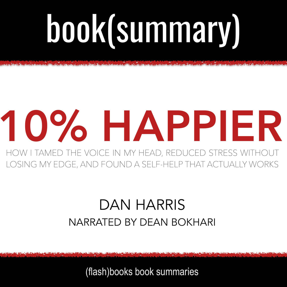 10% Happier by Dan Harris - Book Summary: How I Tamed the Voice in My Head, Reduced Stress Without Losing My Edge, and Found Self-Help That Actually Works