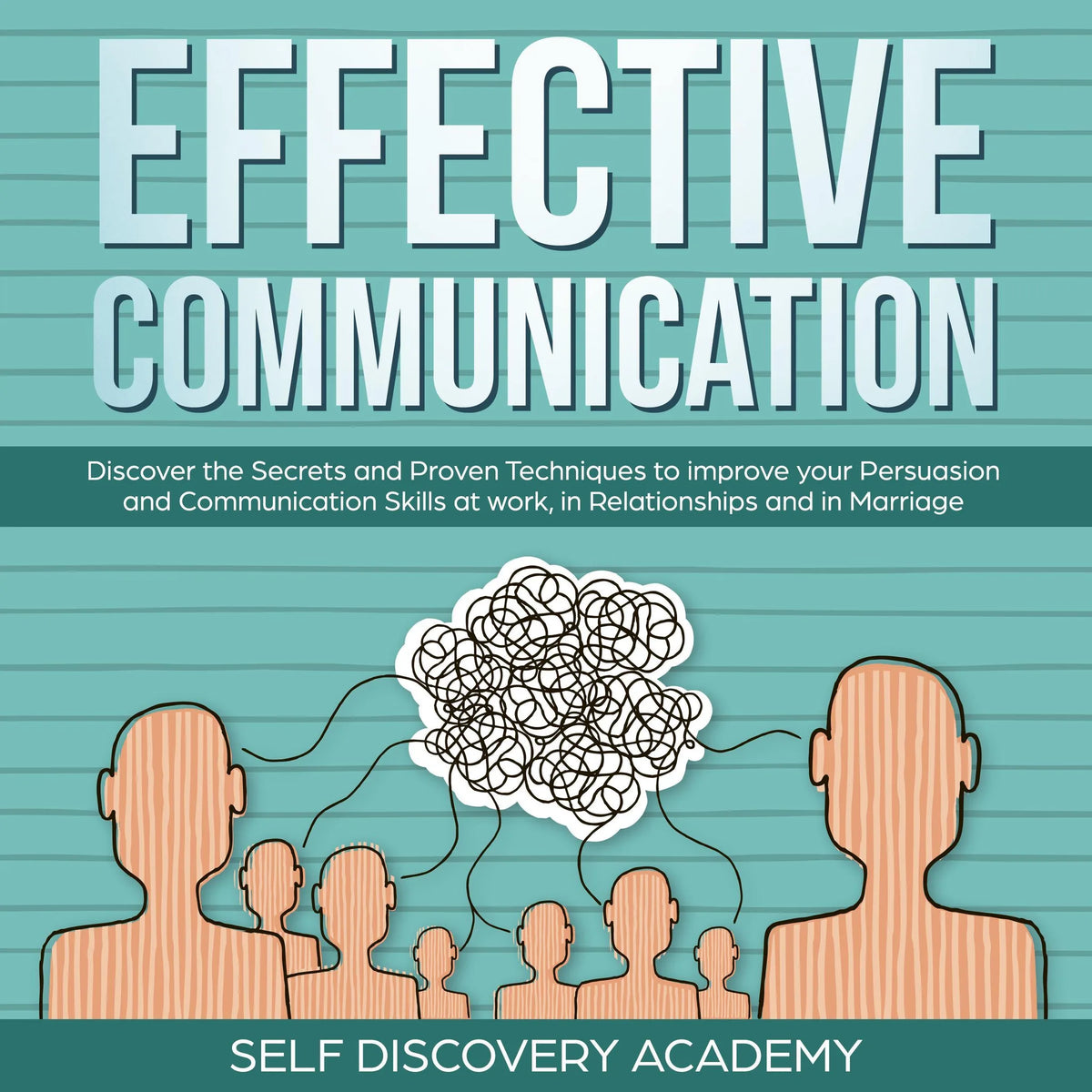 Effective Communication: Discover the Secrets and Proven Techniques to improve your Persuasion and Communication Skills at work, in Relationships and in Marriage