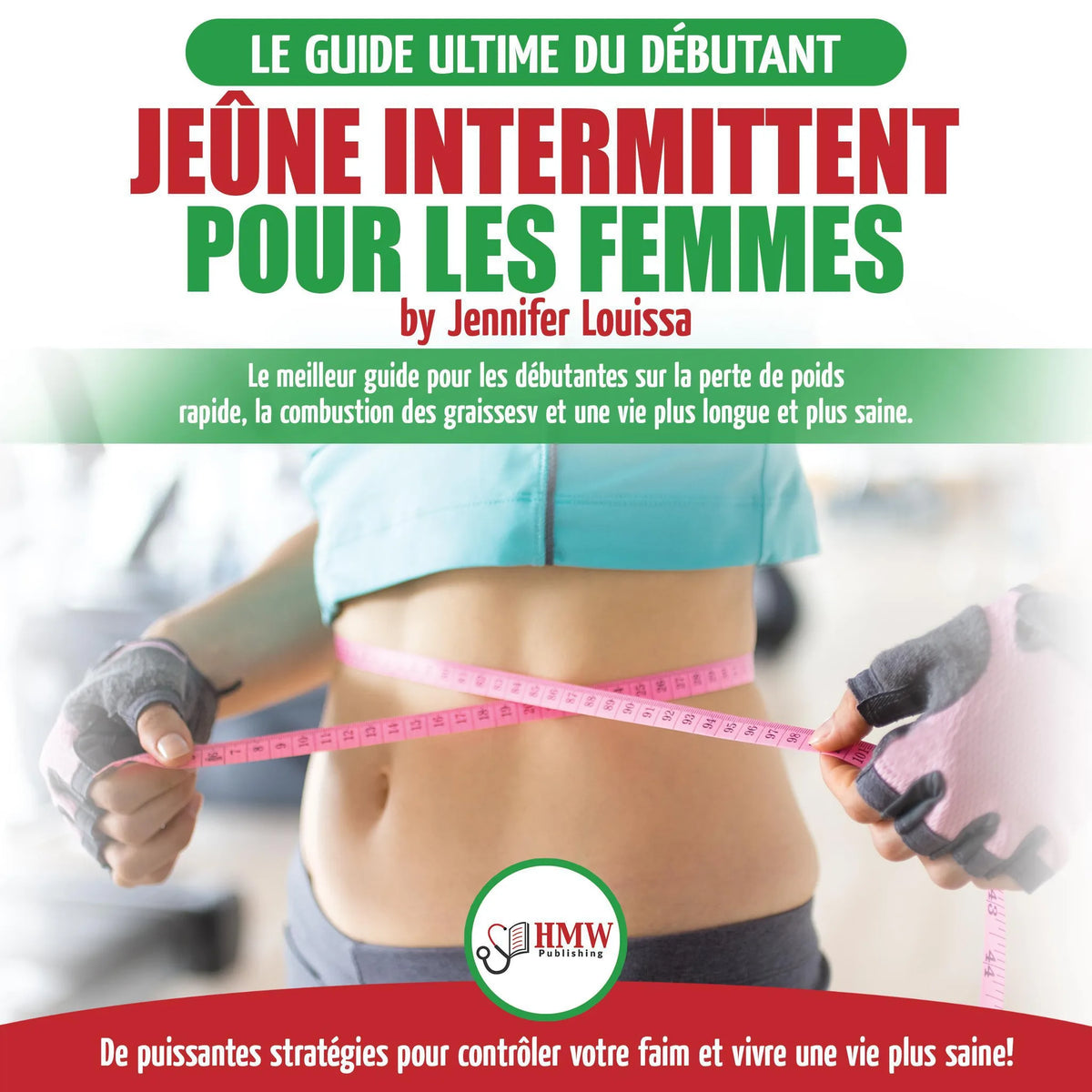 Jeûne intermittent pour les femmes: guide pour les débutantes sur la perte de poids rapide, la combustion des graisses et stratégies pour contrôler votre faim et vivre une vie plus saine!