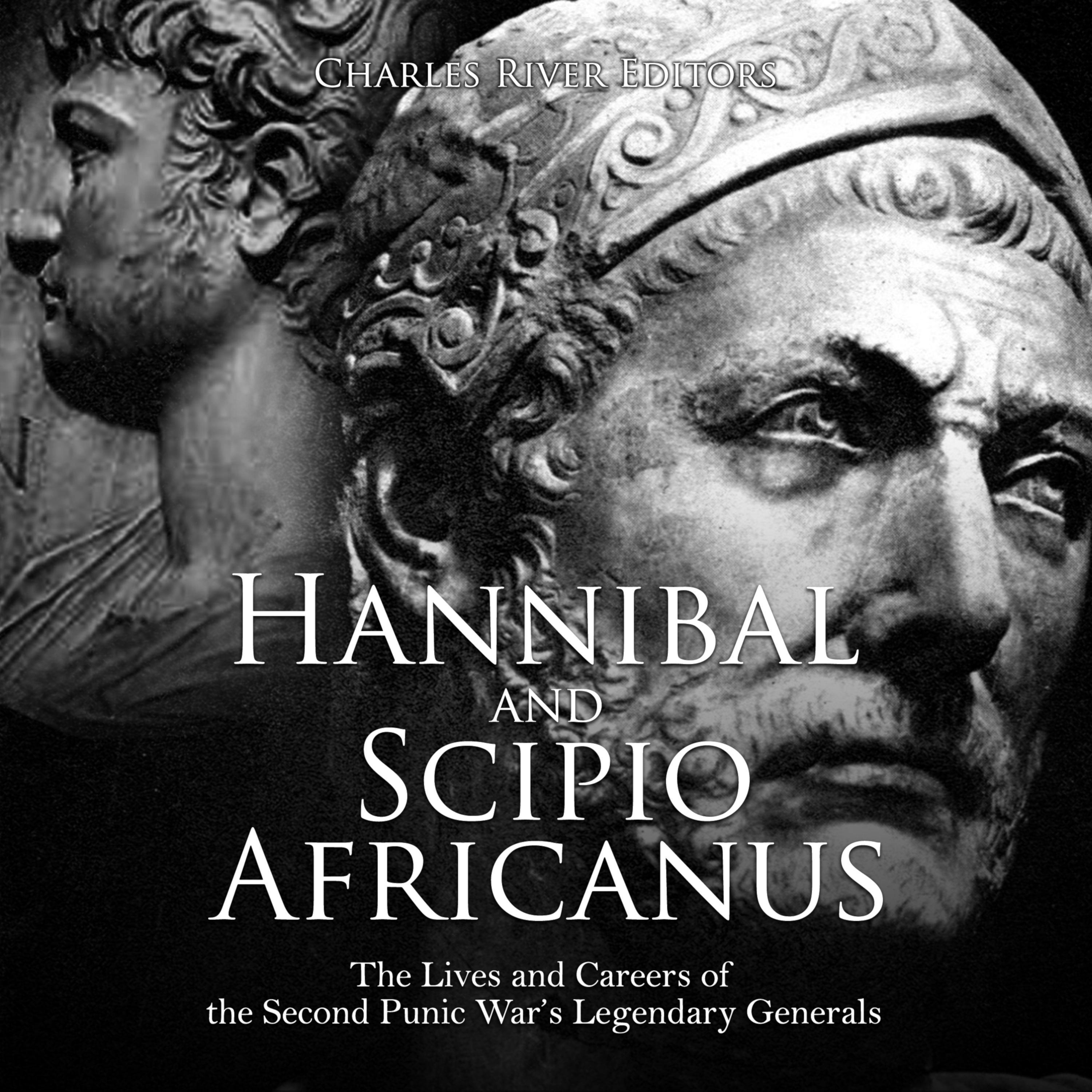 Hannibal and Scipio Africanus: The Lives and Careers of the Second Punic War's Legendary Generals