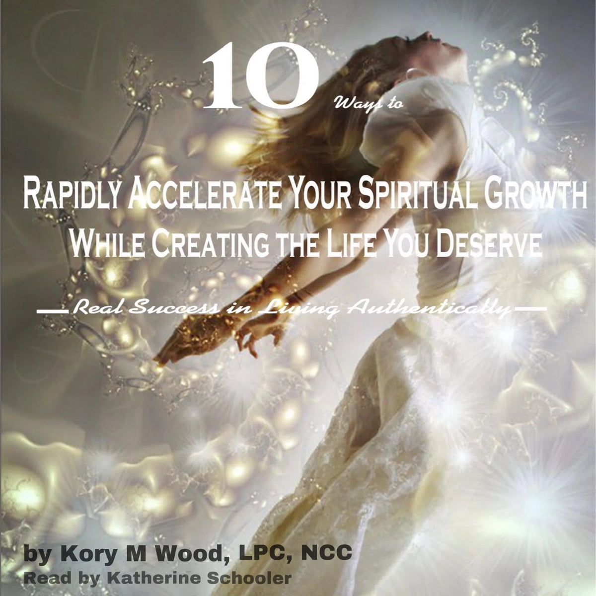 10 Ways to Rapidly Accelerate Your Spiritual Growth While Creating the Life You Deserve