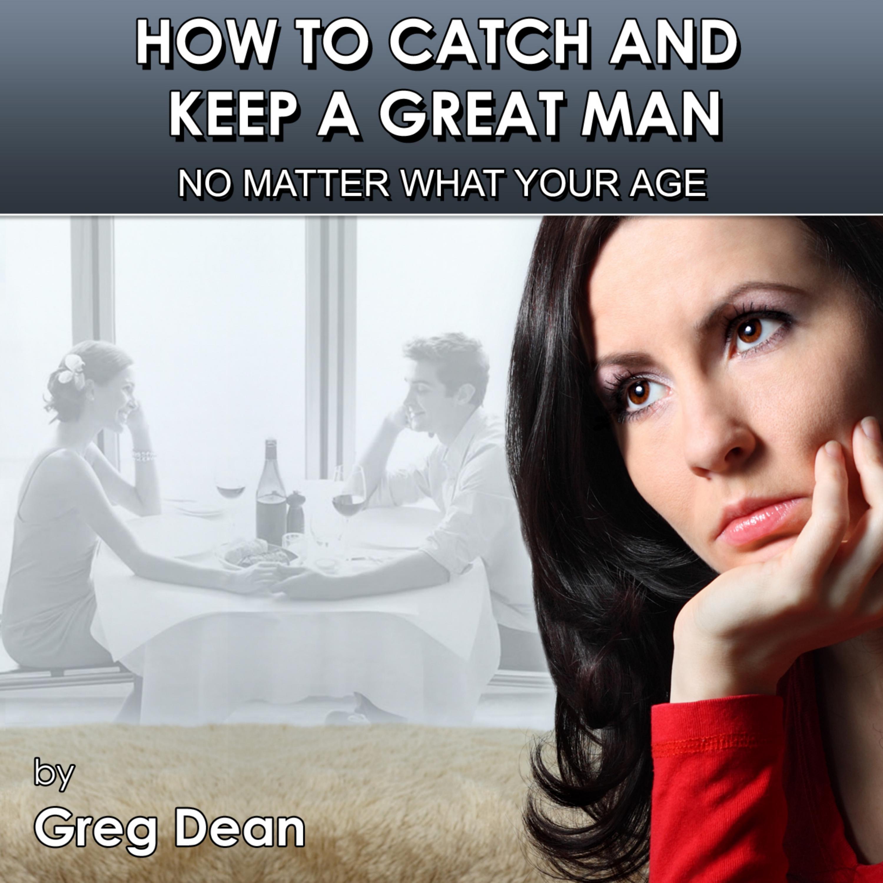 How To Catch and Keep a Great Man No Matter What Your Age