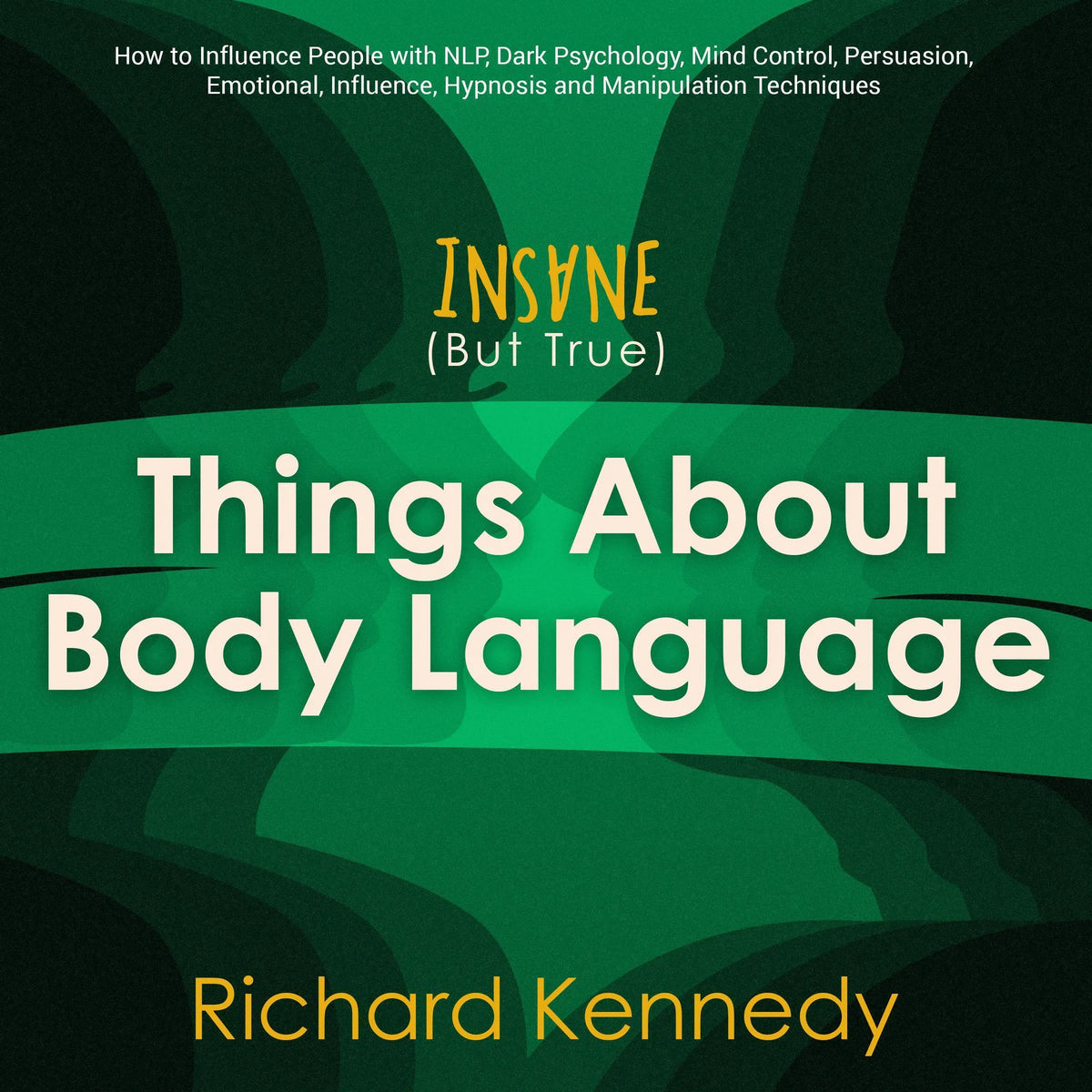 Insane (But True) Things About BODY LANGUAGE : How to Influence People with nlp, Dark Psychology, Mind Control, Persuasion, , Emotional Influence, Hypnosis and Manipulation Techniques