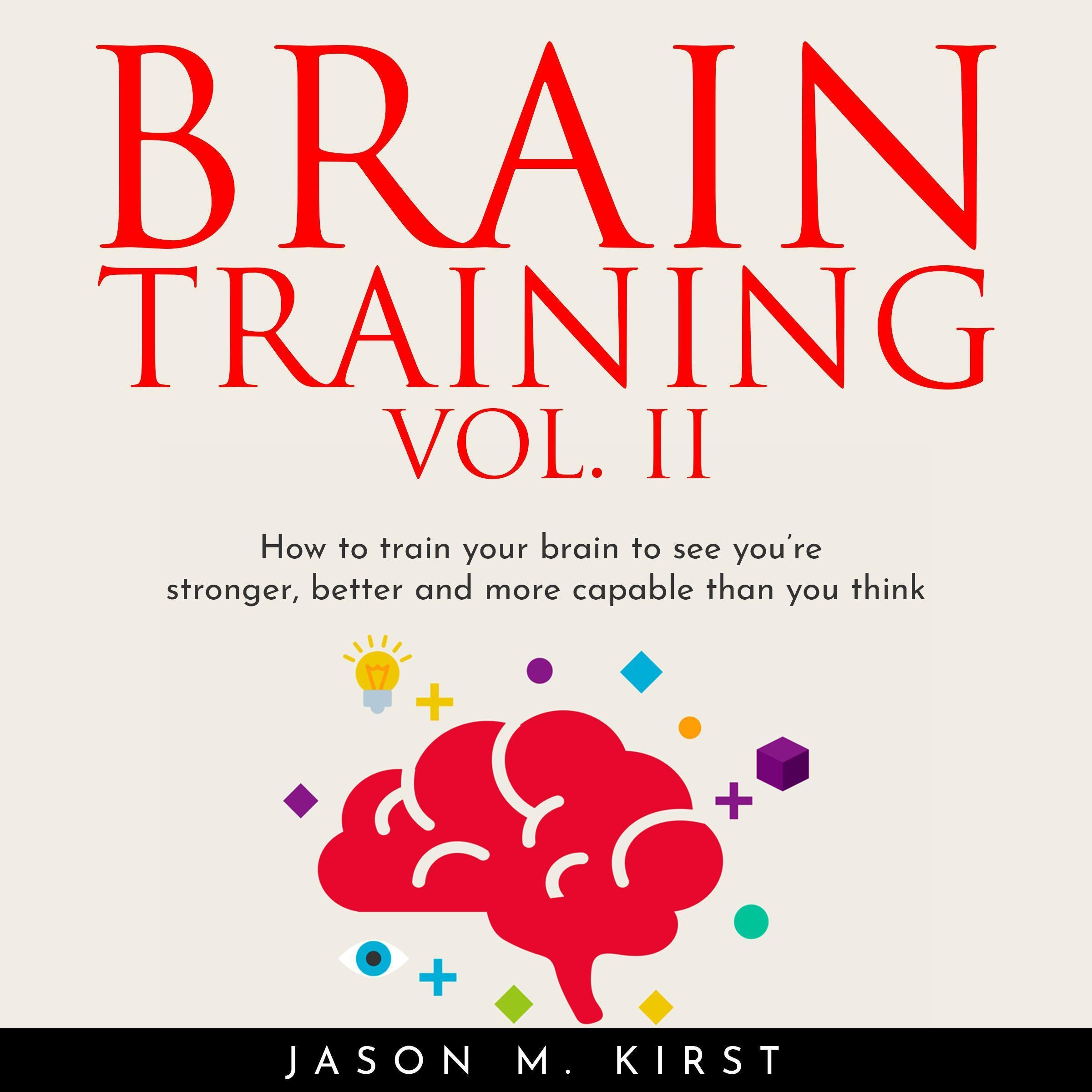 BRAIN TRAINING VOL. II: HOW TO TRAIN YOUR BRAIN TO SEE YOU'RE STRONGER, BETTER AND MORE CAPABLE THAN YOU THINK