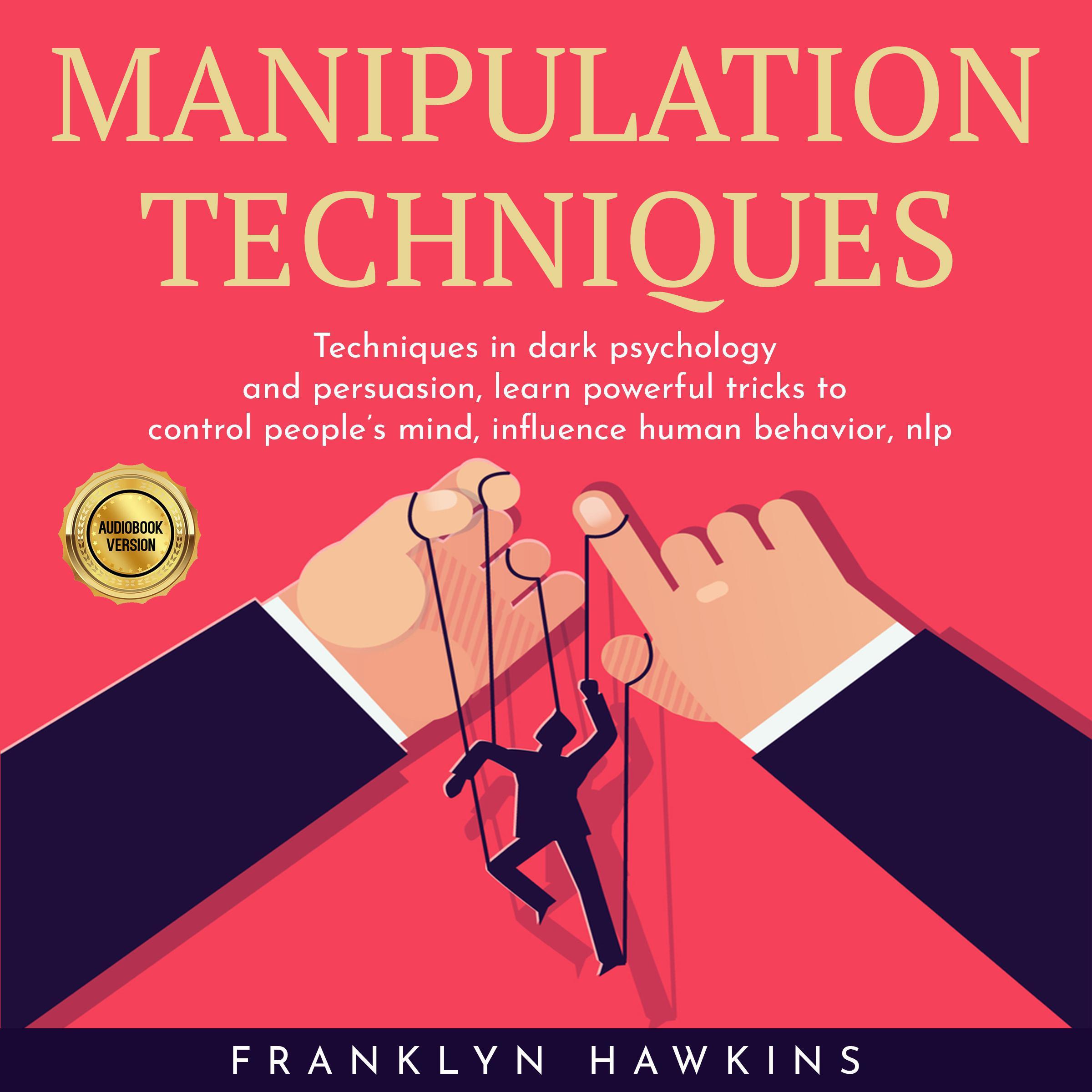 MANIPULATION TECHNIQUES: TECHNIQUES IN DARK PSYCHOLOGY AND PERSUASION, LEARN POWERFUL TRICKS TO CONTROL PEOPLE'S MIND, INFLUENCE HUMAN BEHAVIOR, NLP