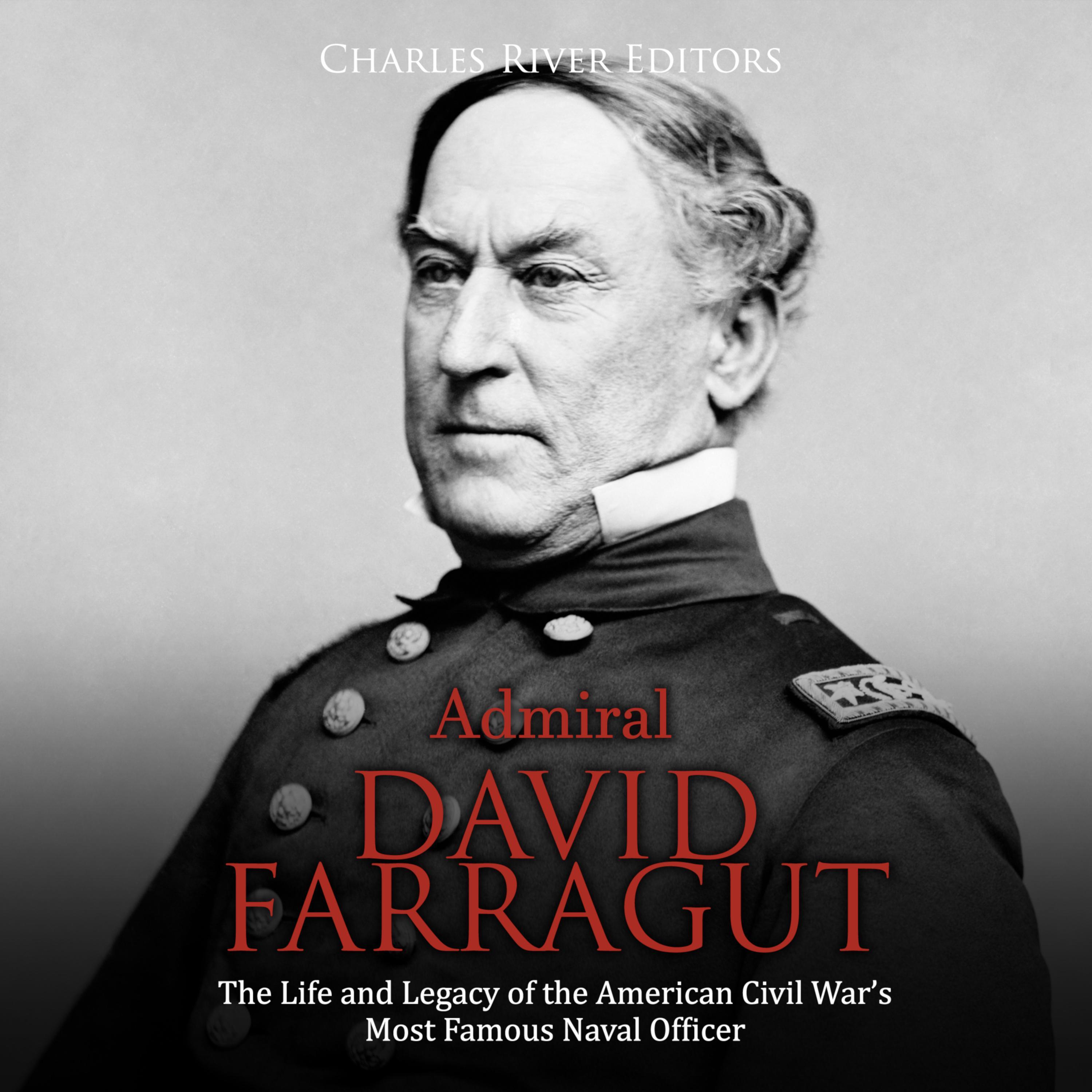 Admiral David Farragut: The Life and Legacy of the American Civil War's Most Famous Naval Officer