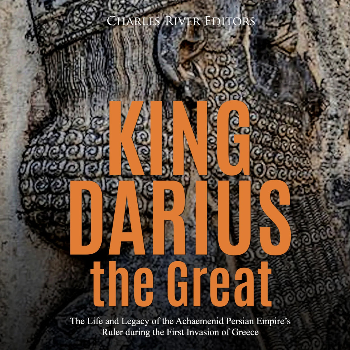 King Darius the Great: The Life and Legacy of the Achaemenid Persian Empire's Ruler during the First Invasion of Greece