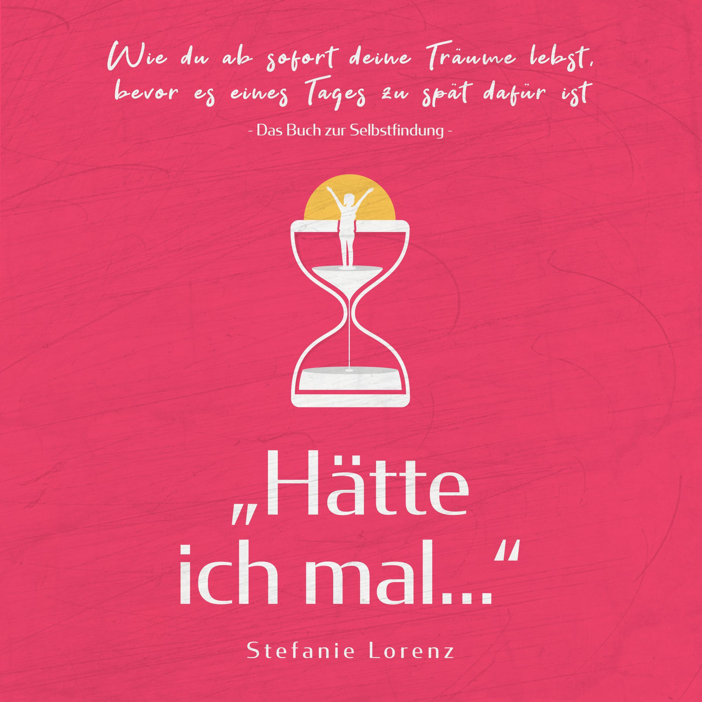 Das Buch zur Selbstfindung: „Hätte ich mal..." - Wie du ab sofort deine Träume lebst, bevor es eines Tages zu spät dafür ist