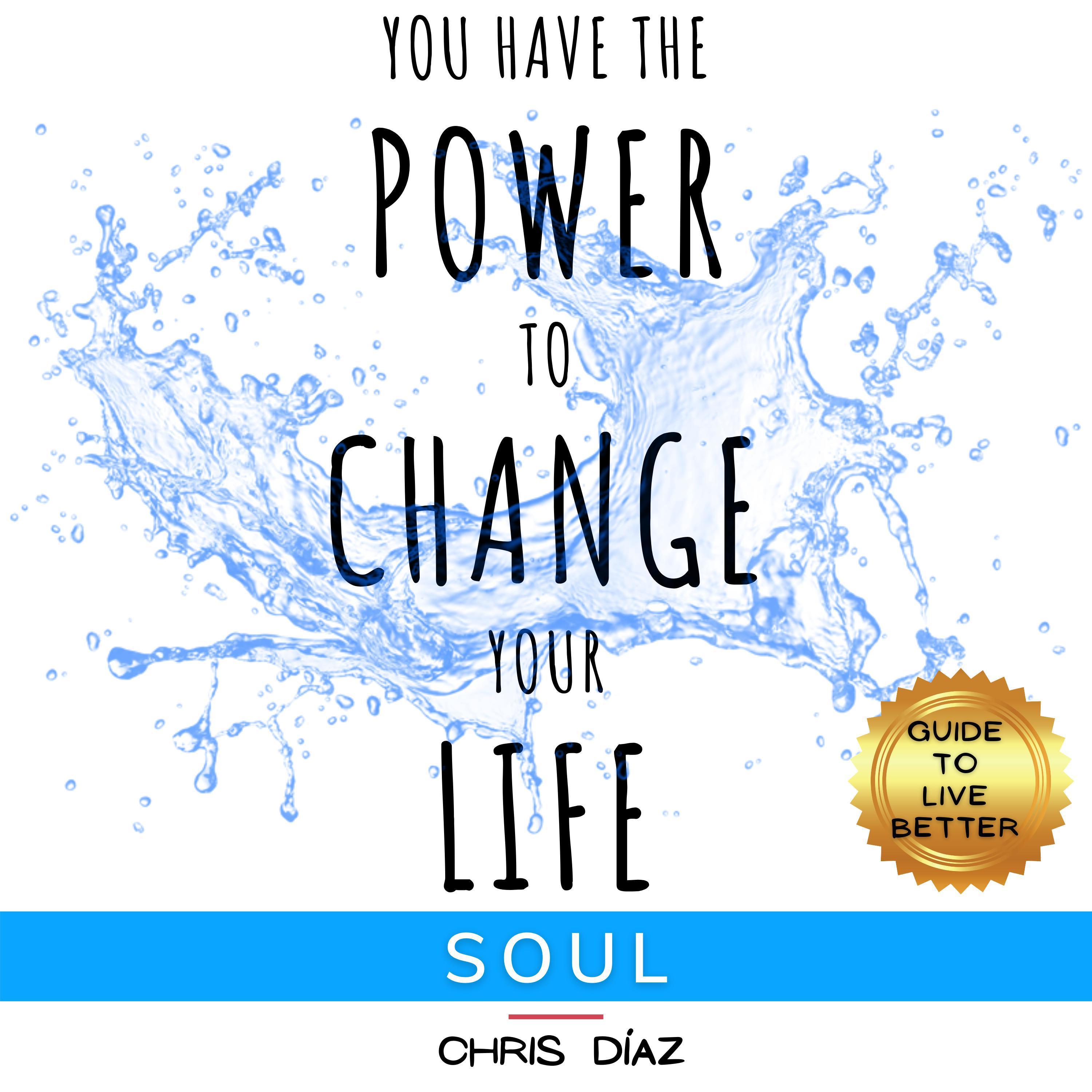You Have the Power to Change Your Life: Soul. Guide to Live Better