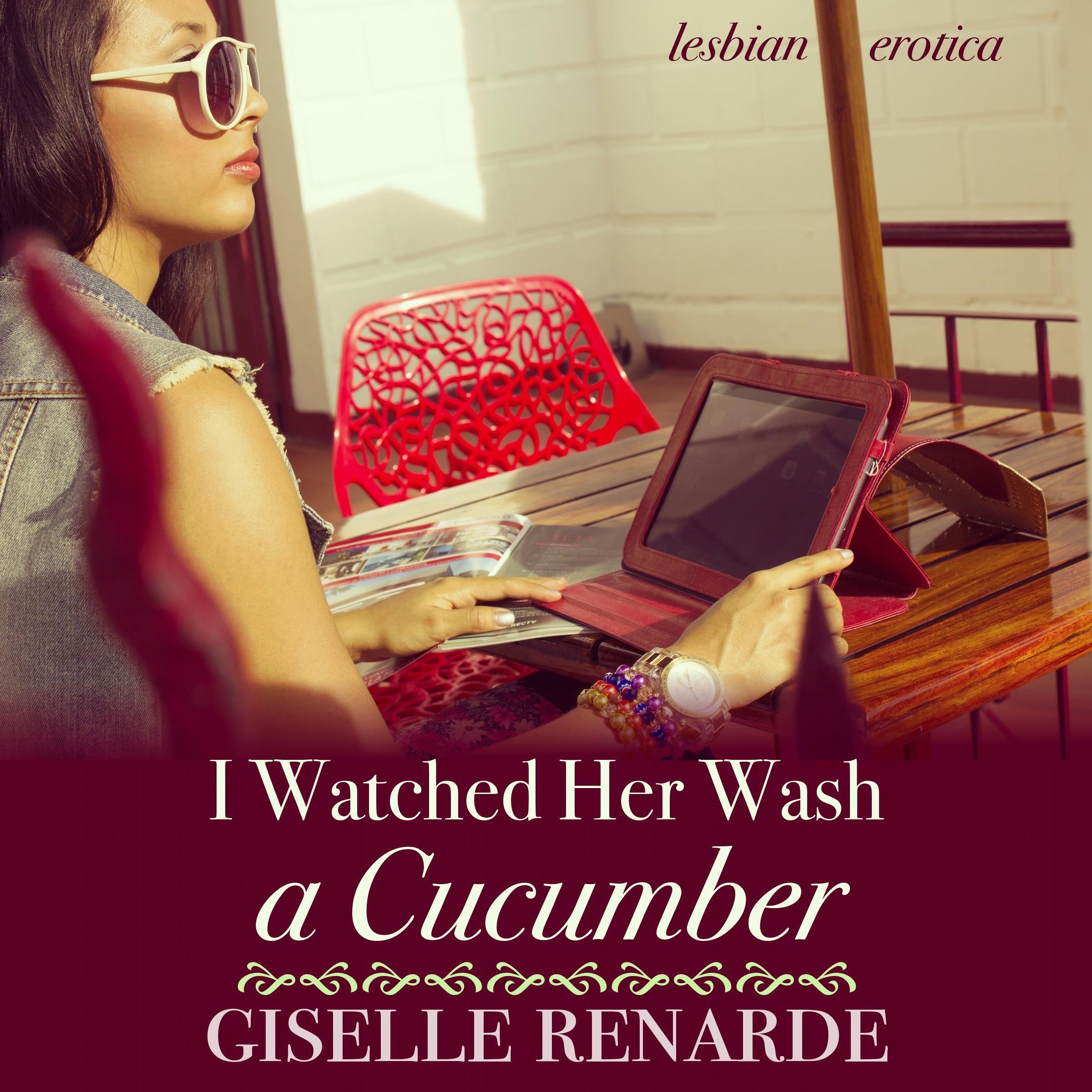 I Watched Her Wash A Cucumber