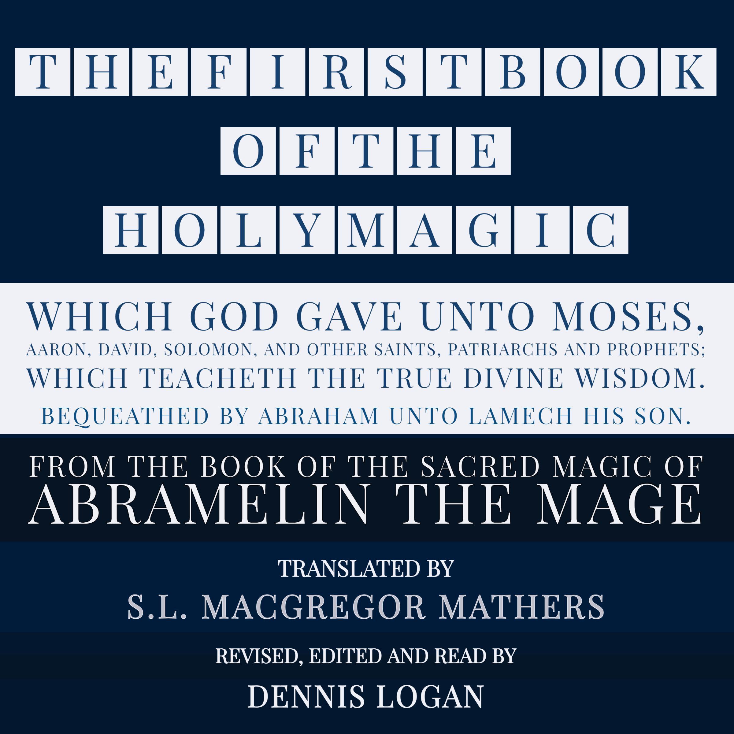 THE FIRST BOOK OF THE HOLY MAGIC, WHICH GOD GAVE UNTO MOSES, AARON, DAVID, SOLOMON, AND OTHER SAINTS, PATRIARCHS AND PROPHETS;  WHICH TEACHETH THE TRUE DIVINE WISDOM. BEQUEATHED BY ABRAHAM UNTO LAMECH HIS SON.