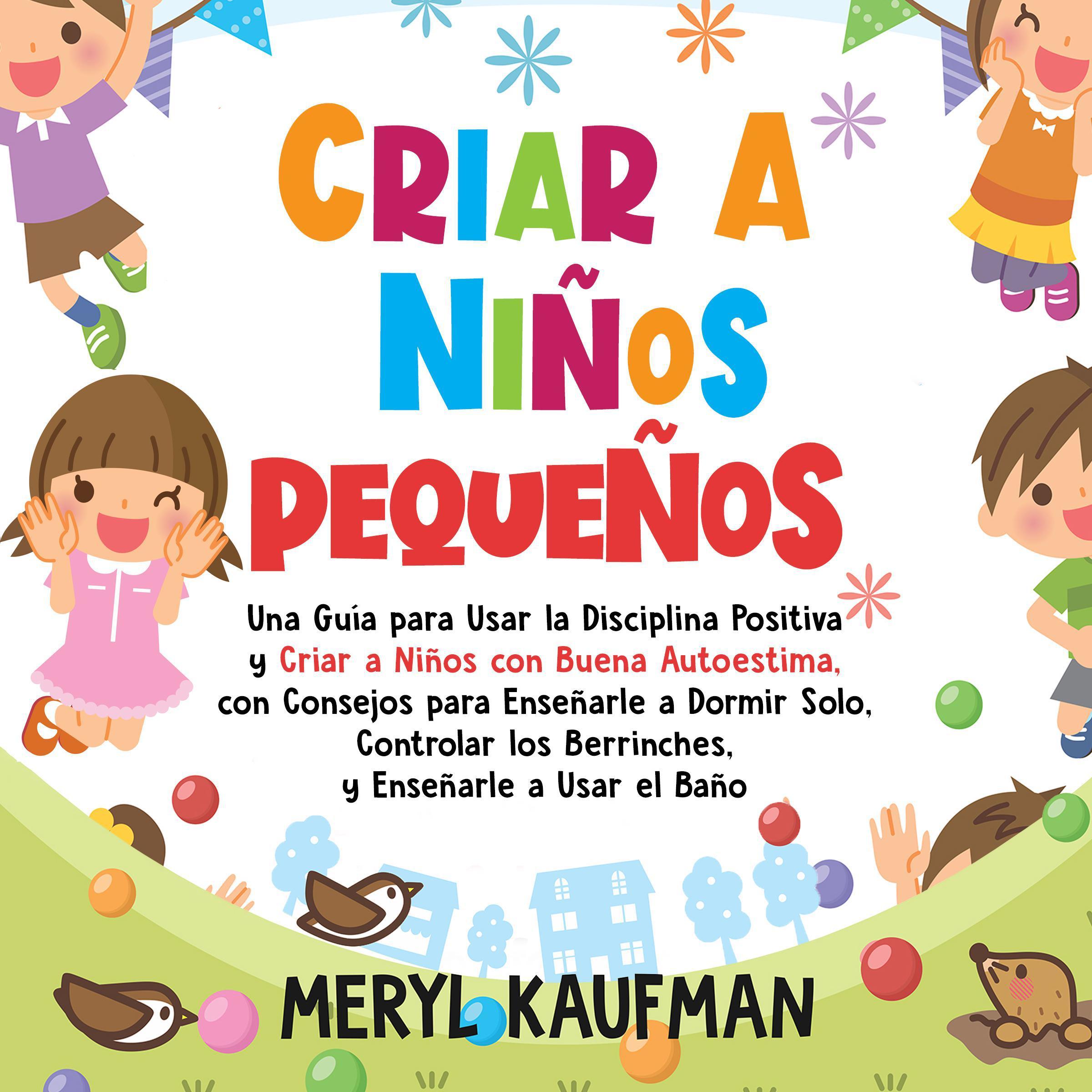 Criar a niños pequeños: Una guía para usar la disciplina positiva y criar a niños con buena autoestima, con consejos para enseñarle a dormir solo, controlar los berrinches, y enseñarle a usar el baño