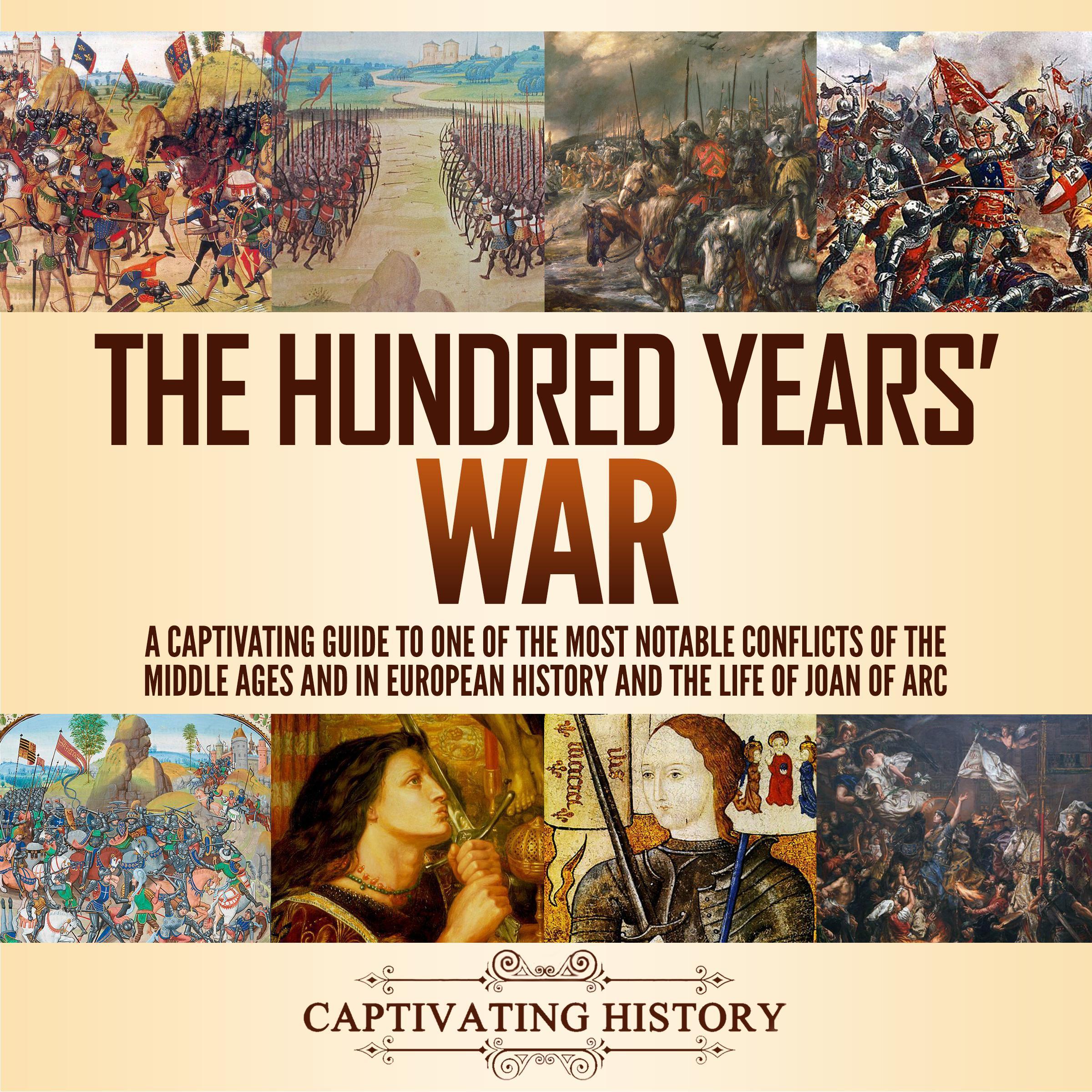 The Hundred Years' War: A Captivating Guide to One of the Most Notable Conflicts of the Middle Ages and in European History and the Life of Joan of Arc