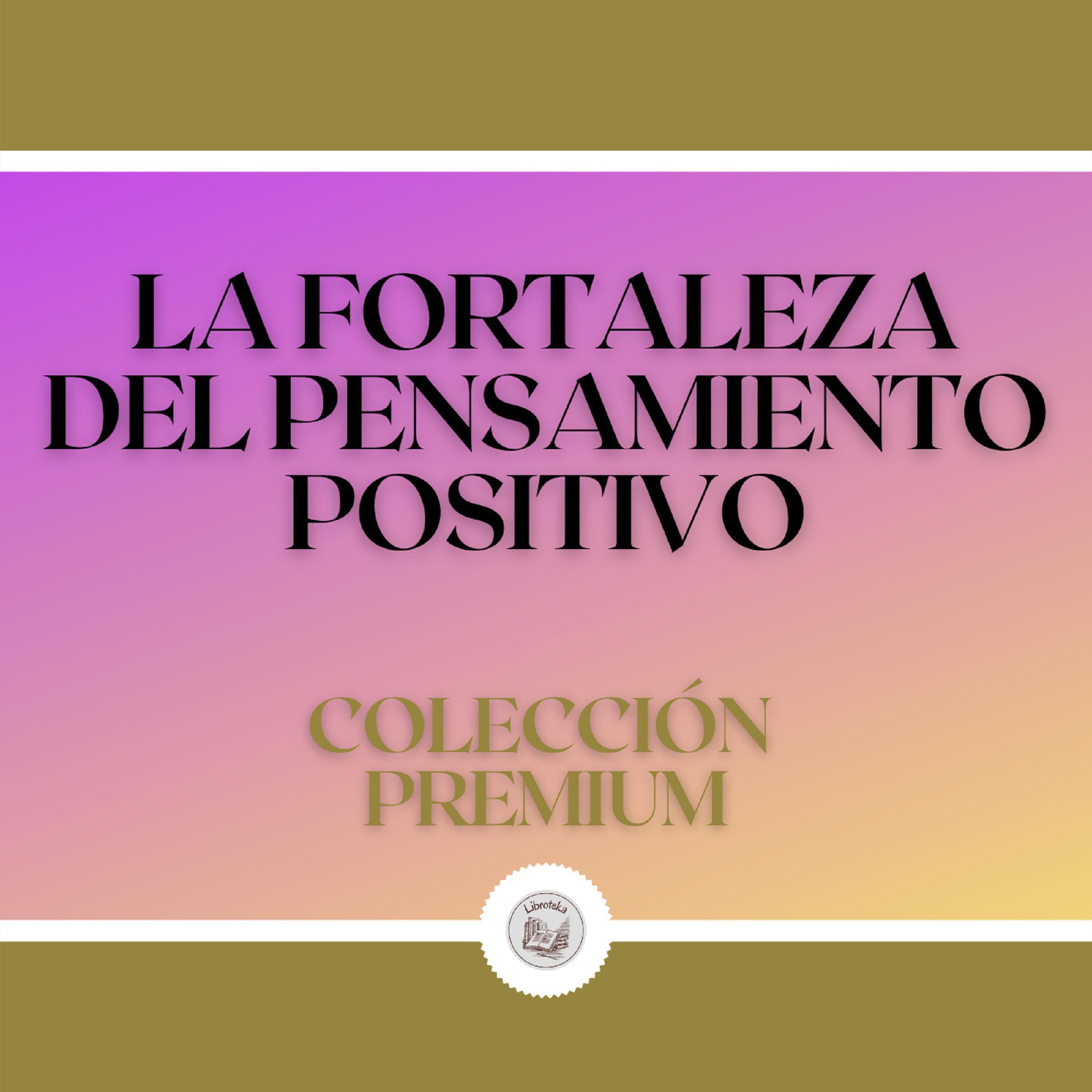 La Fortaleza del Pensamiento Positivo:  Colección Premium (3 Libros)