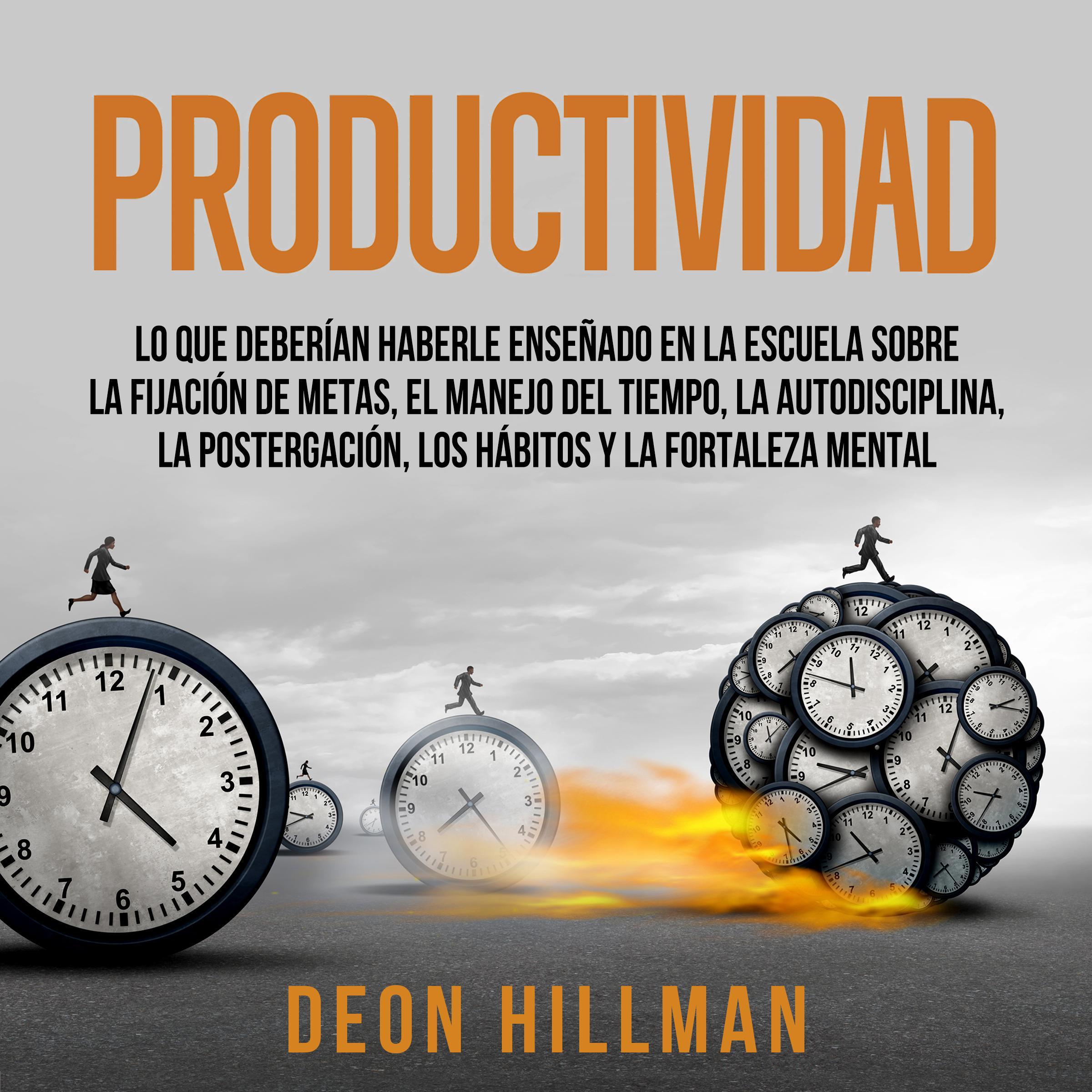 Productividad: Lo que deberían haberle enseñado en la escuela sobre la fijación de metas, el manejo del tiempo, la autodisciplina, la postergación, los hábitos y la fortaleza mental