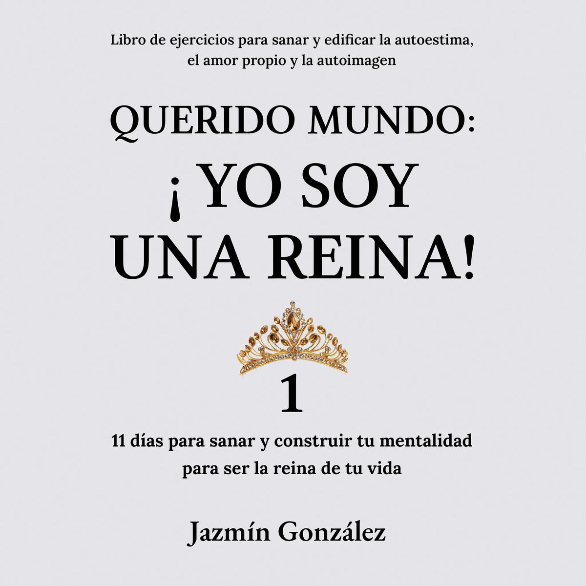 Querido Mundo: ¡Yo Soy una Reina! 1 (Libro de ejercicios para sanar y edificar la autoestima, el amor propio y la autoimagen).